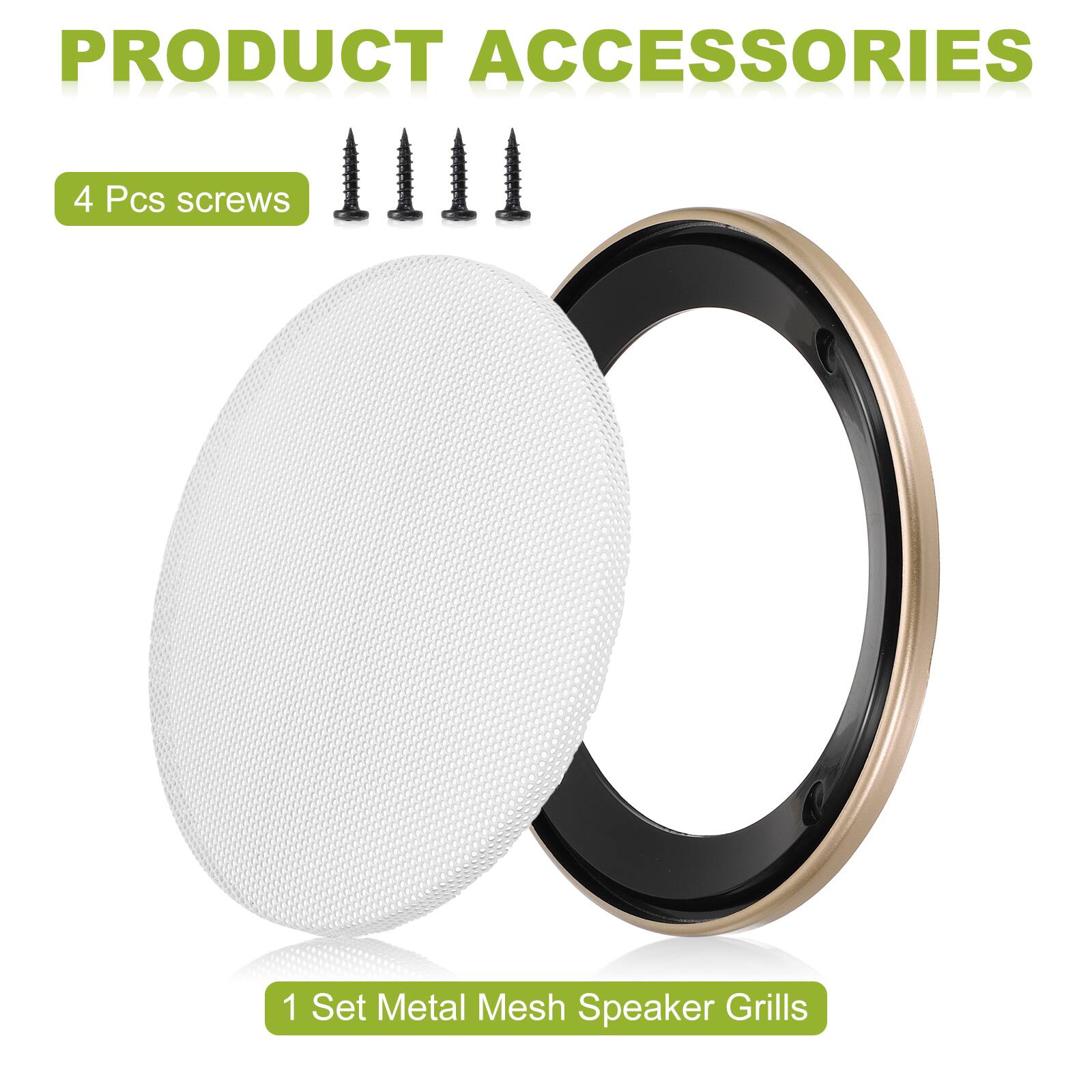 PRODUCT ACCESSORIES

4 Pcs screws

1 Set Metal Mesh Speaker Grills