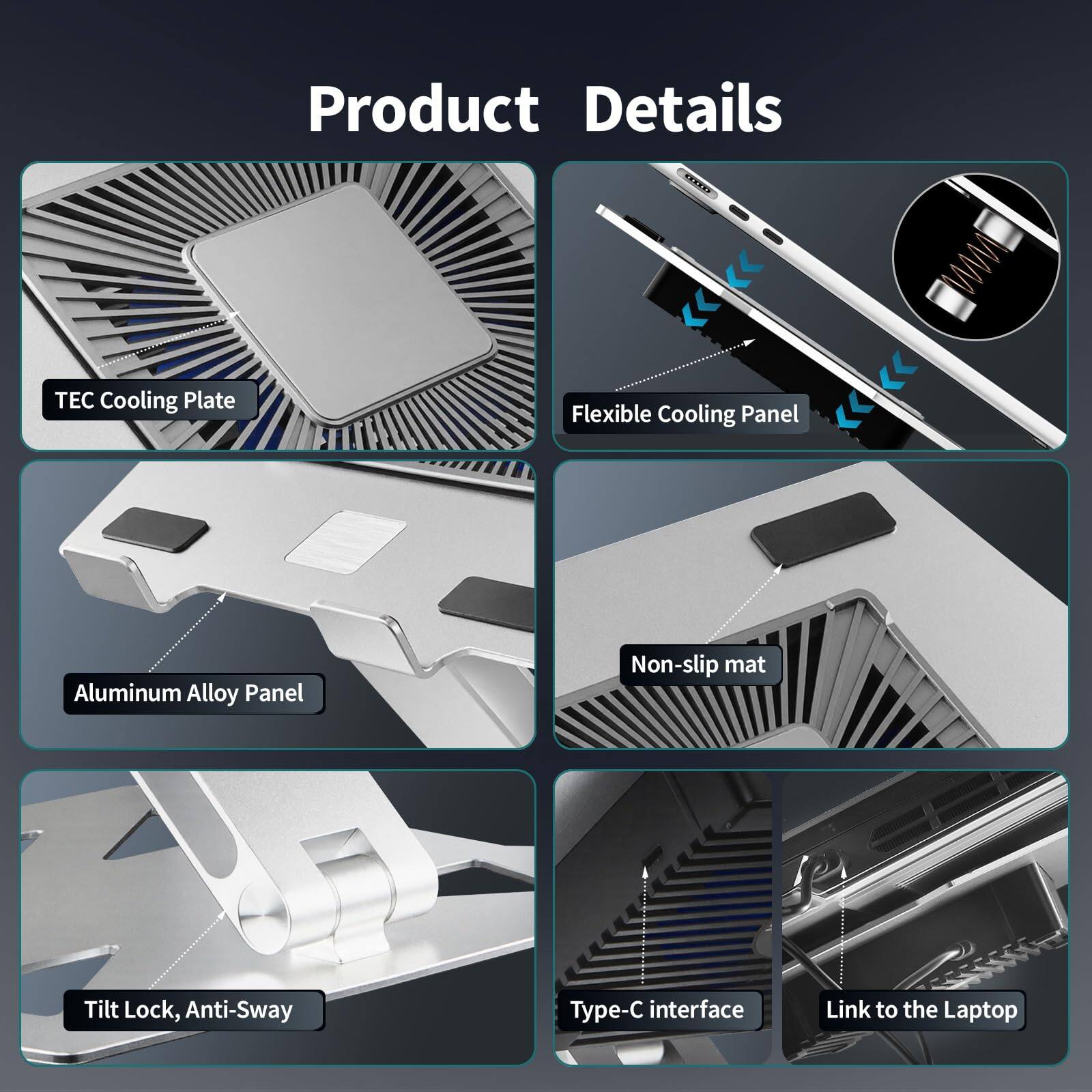 Product Details

- TEC Cooling Plate
- Flexible Cooling Panel
- Aluminum Alloy Panel
- Non-slip mat
- Tilt Lock, Anti-Sway
- Type-C interface
- Link to the Laptop