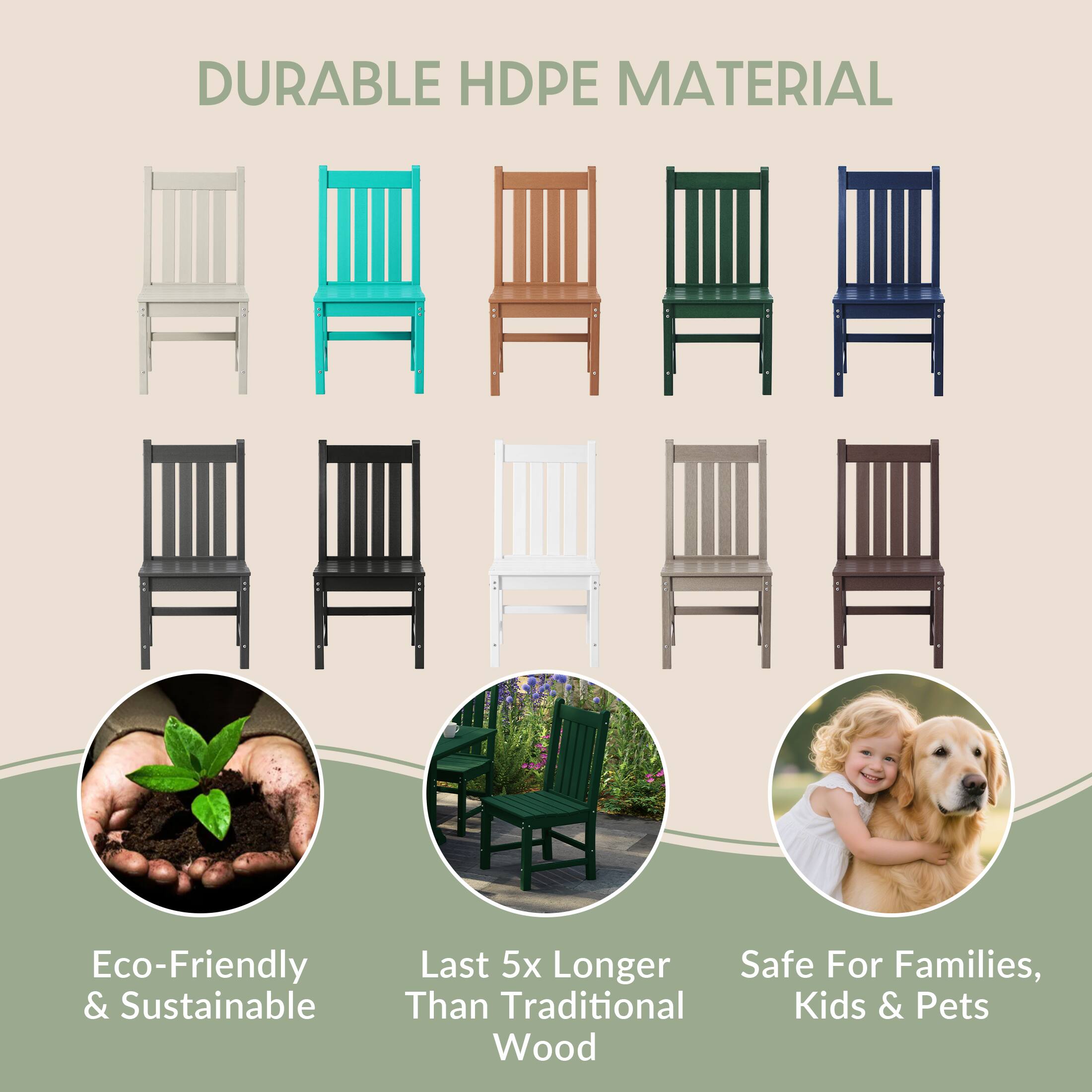 DURABLE HDPE MATERIAL

Eco-Friendly & Sustainable

Last 5x Longer Than Traditional Wood

Safe For Families, Kids & Pets