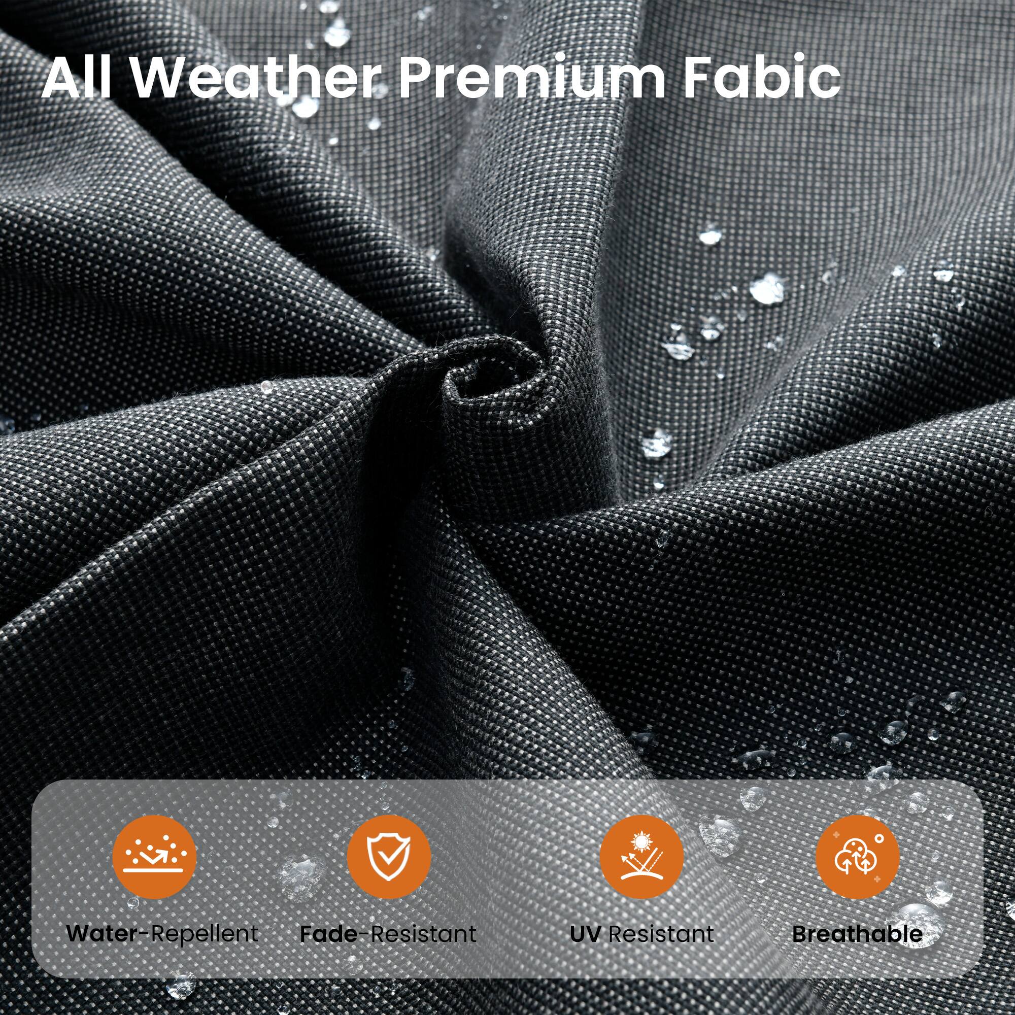 All Weather Premium Fabric  
Water-Repellent  
Fade-Resistant  
UV Resistant  
Breathable