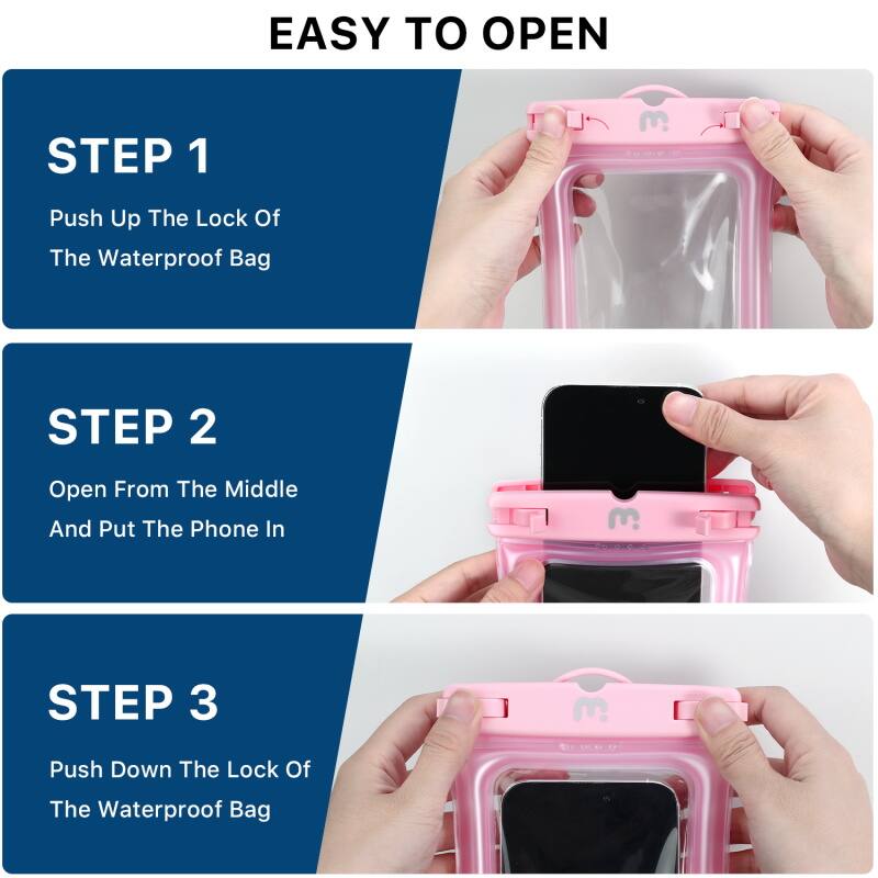 EASY TO OPEN

STEP 1 Push Up The Lock Of The Waterproof Bag

STEP 2 Open From The Middle And Put The Phone In

STEP 3 Push Down The Lock Of The Waterproof Bag