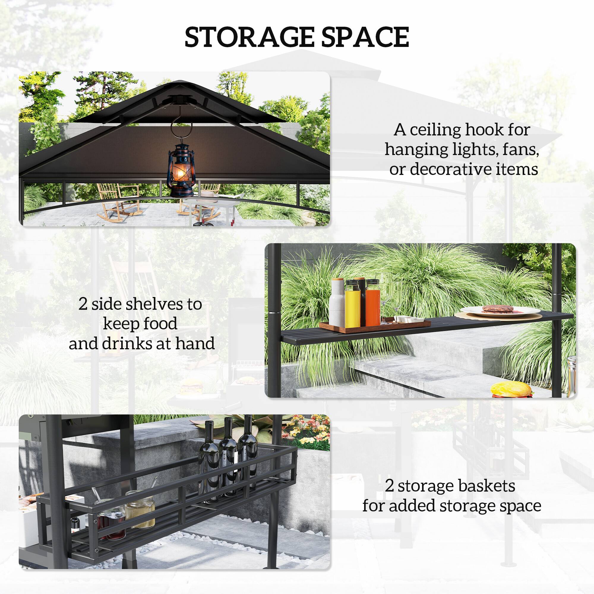 STORAGE SPACE

A ceiling hook for hanging lights, fans, or decorative items

2 side shelves to keep food and drinks at hand

2 storage baskets for added storage space