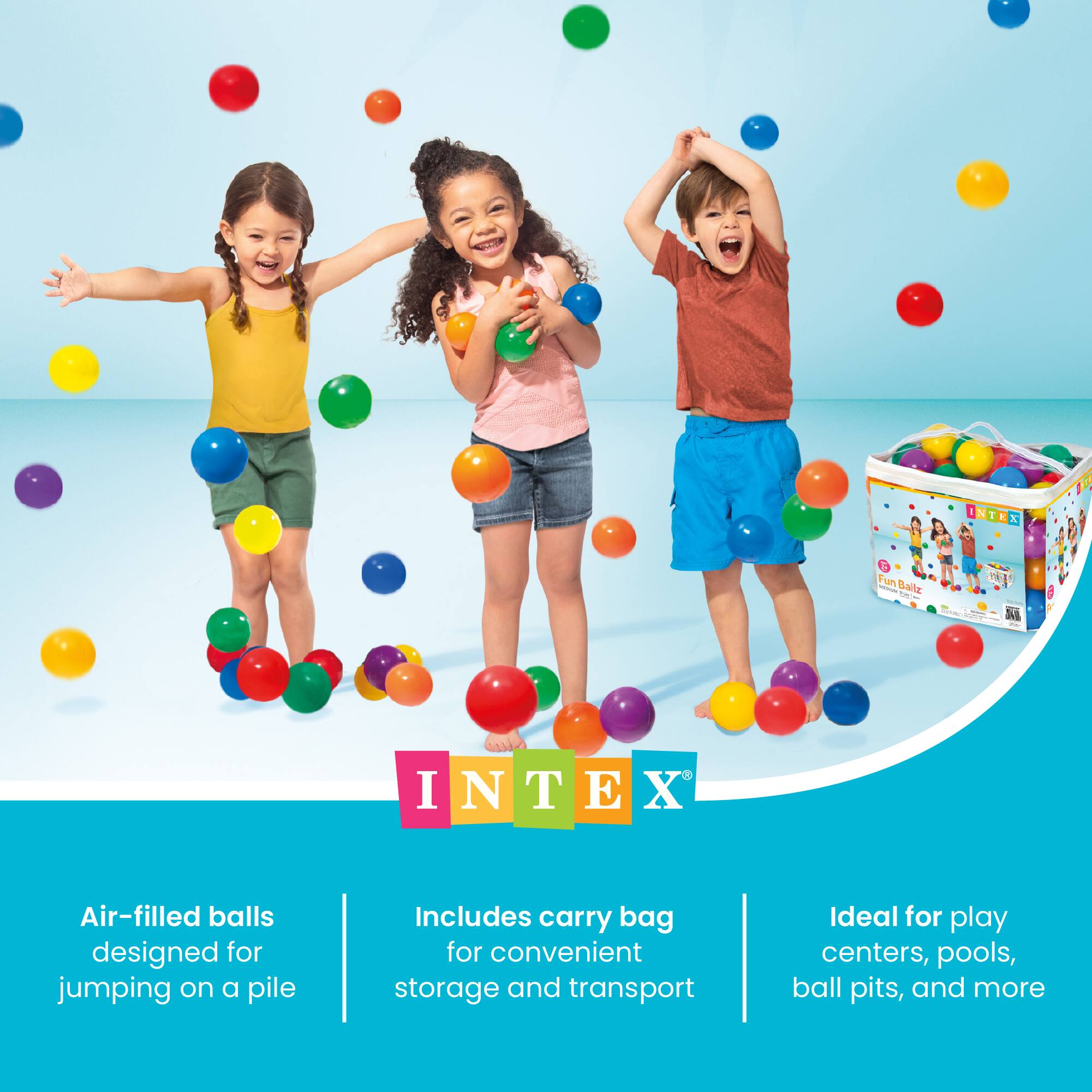 INTEX  
Fun SAVIDA Ballz  
Air-filled balls designed for jumping on a pile  
Includes carry bag for convenient storage and transport  
Ideal for play centers, pools, ball pits, and more
