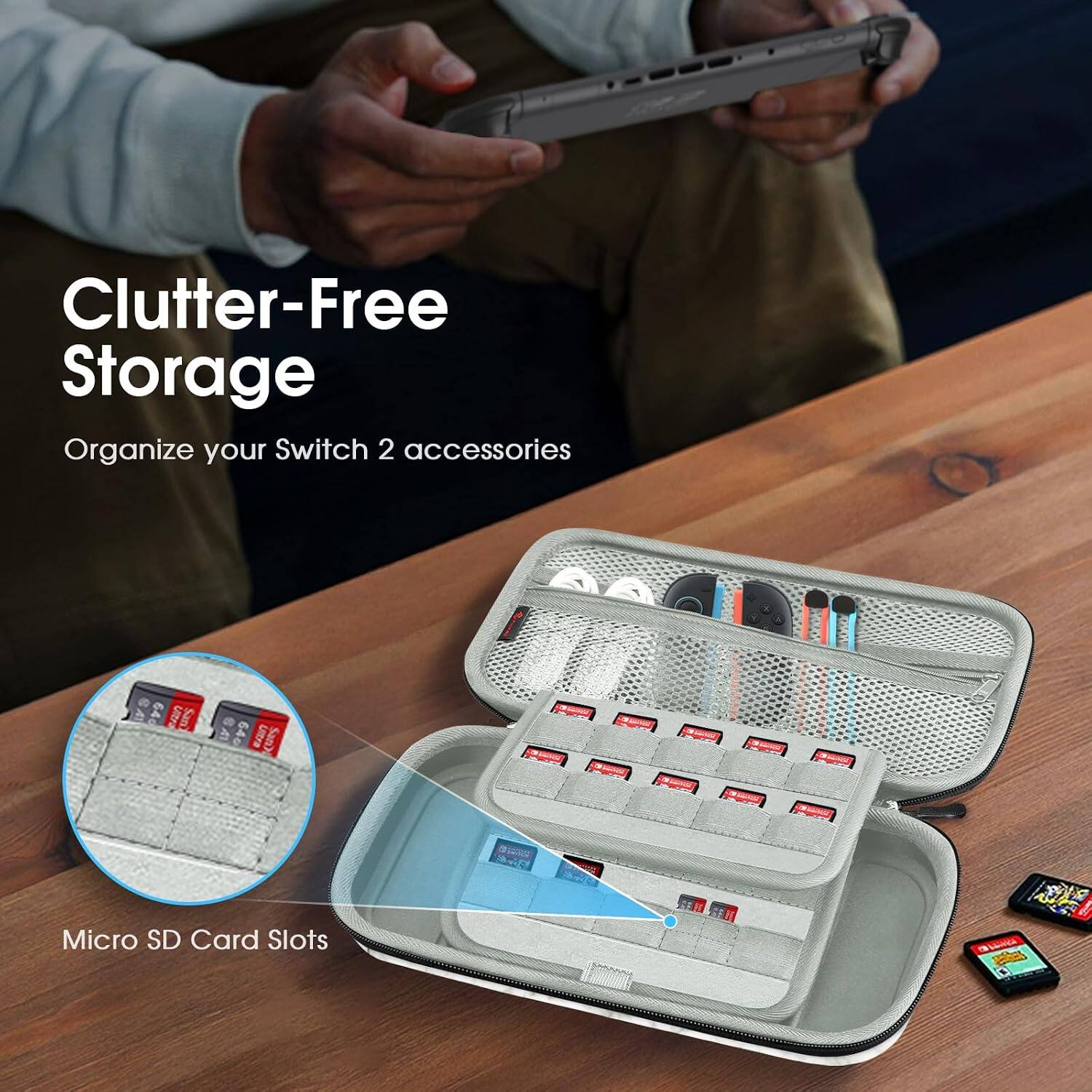 Clutter-Free Storage  
Organize your Switch 2 accessories  

64G UJIVA US  
640 Ultra SanD  
Bir  
Micro SD Card Slots