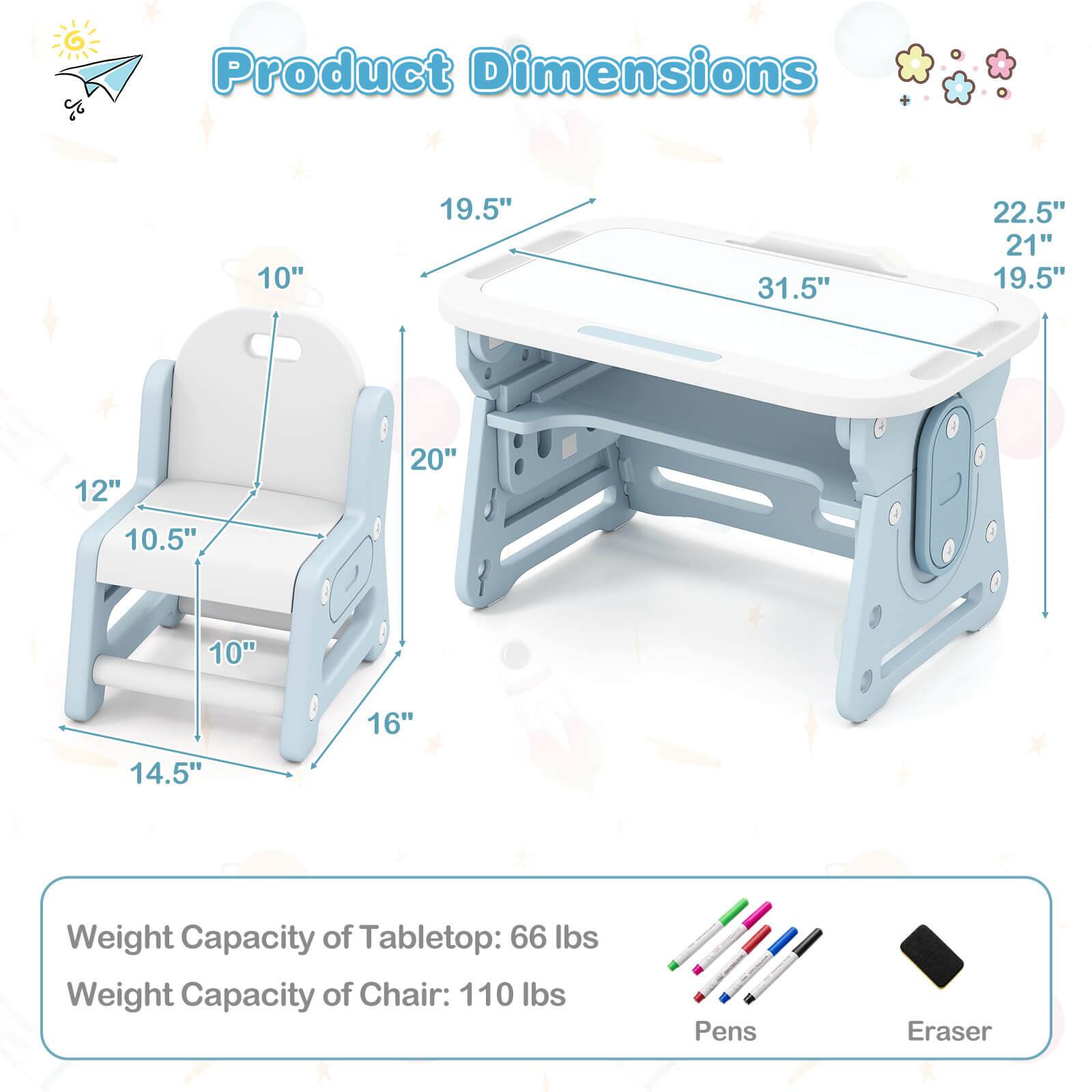 Product Dimensions

- Tabletop: 31.5" x 19.5" x 22.5"
- Chair: 10" x 10.5" x 12" x 16" x 20"

Weight Capacity:
- Tabletop: 66 lbs
- Chair: 110 lbs

Pens, Eraser
