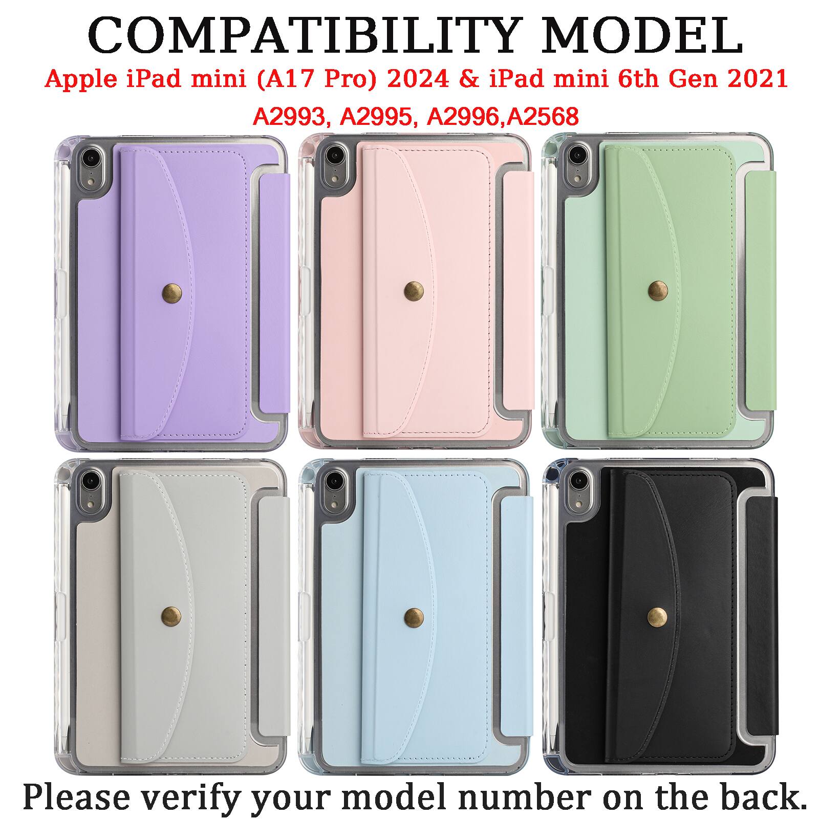 COMPATIBILITY MODEL  
Apple iPad mini (A17 Pro) 2024 & iPad mini 6th Gen 2021  
A2993, A2995, A2996, A2568  

Please verify your model number on the back.