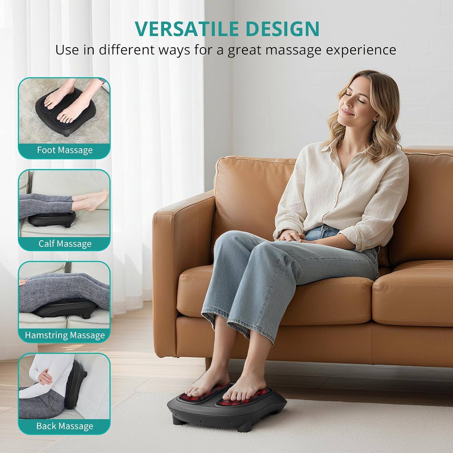 VERSATILE DESIGN  
Use in different ways for a great massage experience  
Foot Massage  
Calf Massage  
Hamstring Massage  
Back Massage
