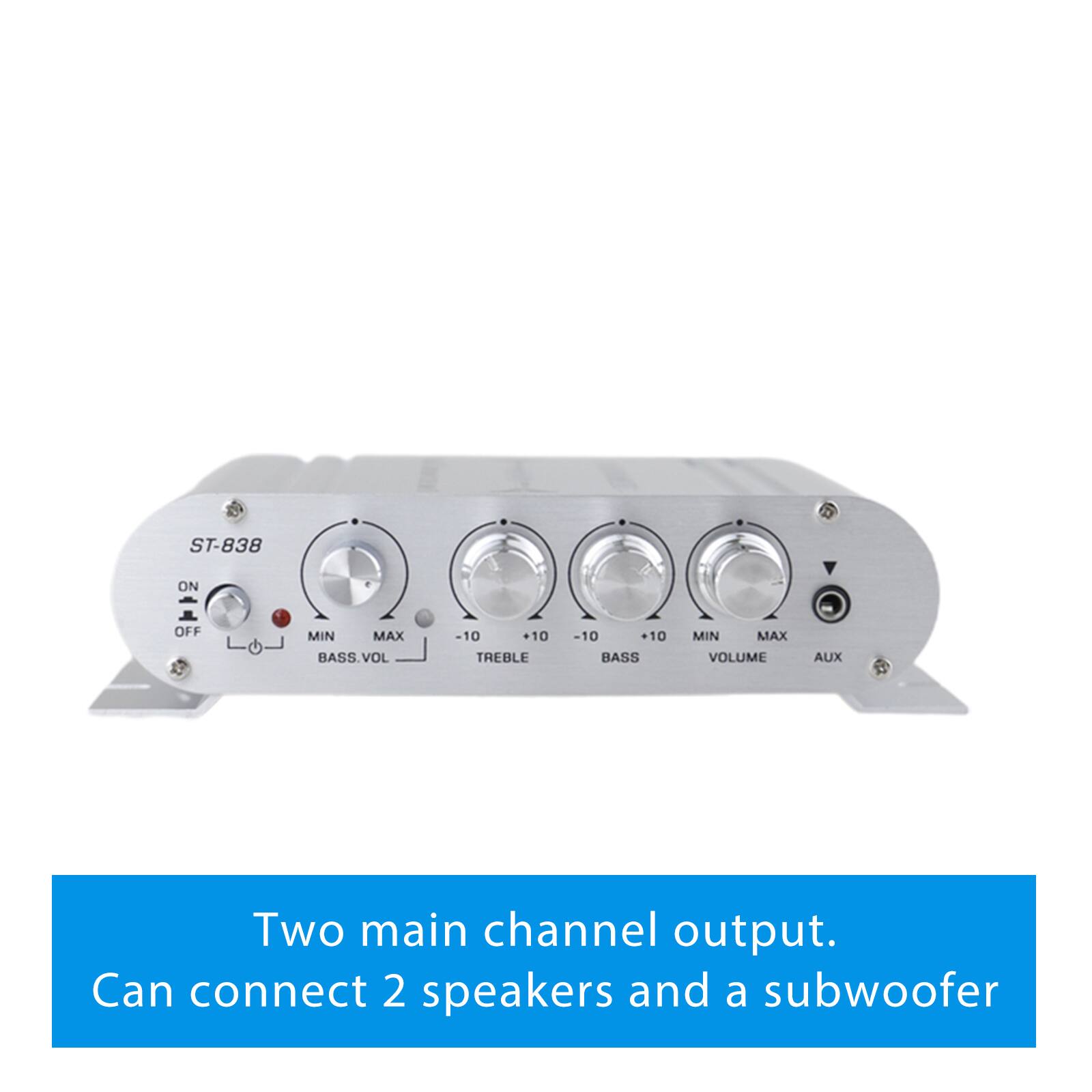 ST-838  
ON OFF  
MIN MAX  
BASS.VOL -10 +10  
TREBLE -10 +10  
BASS MIN MAX  
VOLUME AUX  

Two main channel output.  
Can connect 2 speakers and a subwoofer