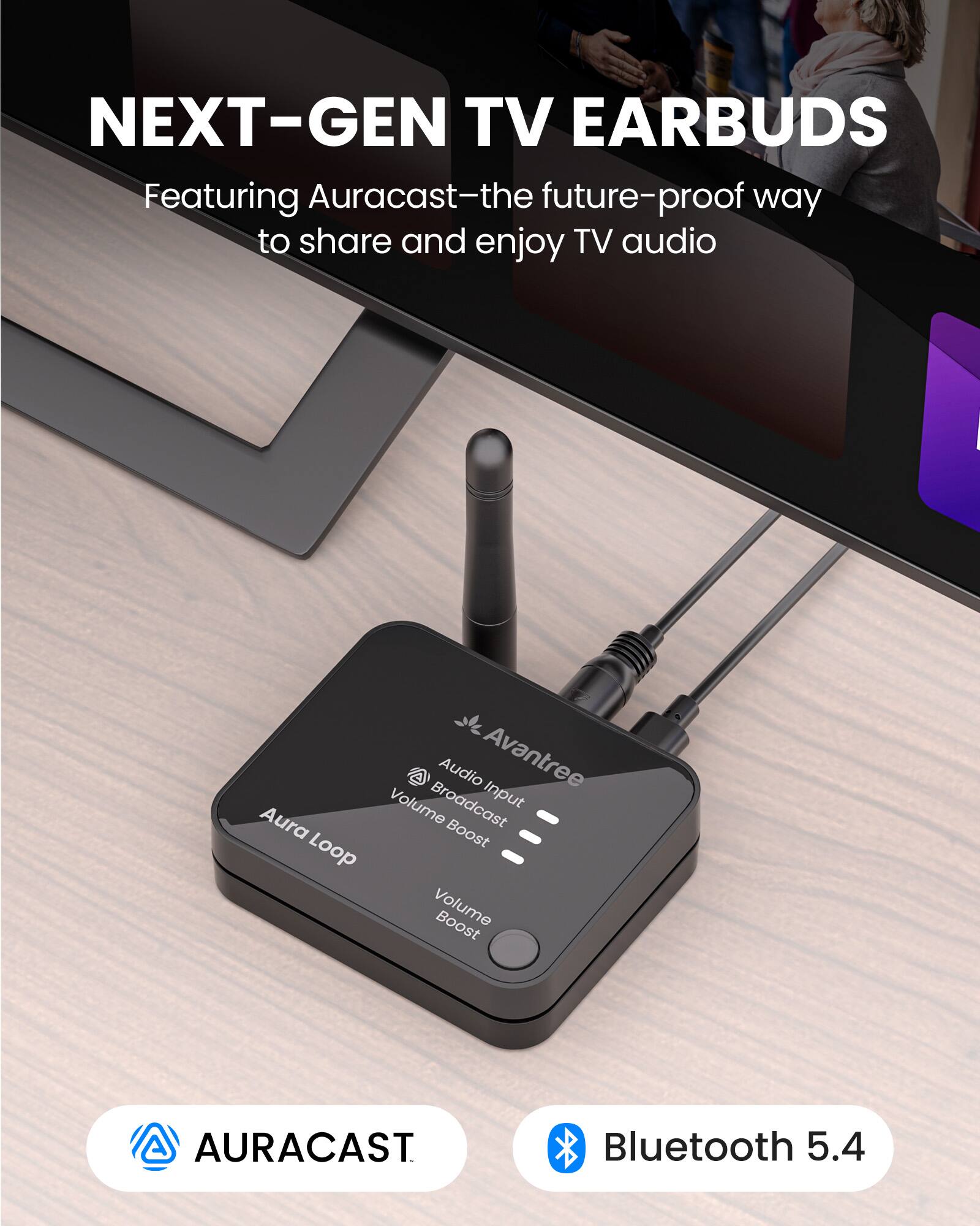 NEXT-GEN TV EARBUDS  
Featuring Auracast—the future-proof way to share and enjoy TV audio  

AURACAST  
Bluetooth 5.4  

Avantree  
Aura Loop  
Audio Broadcast Input  
Volume Boost