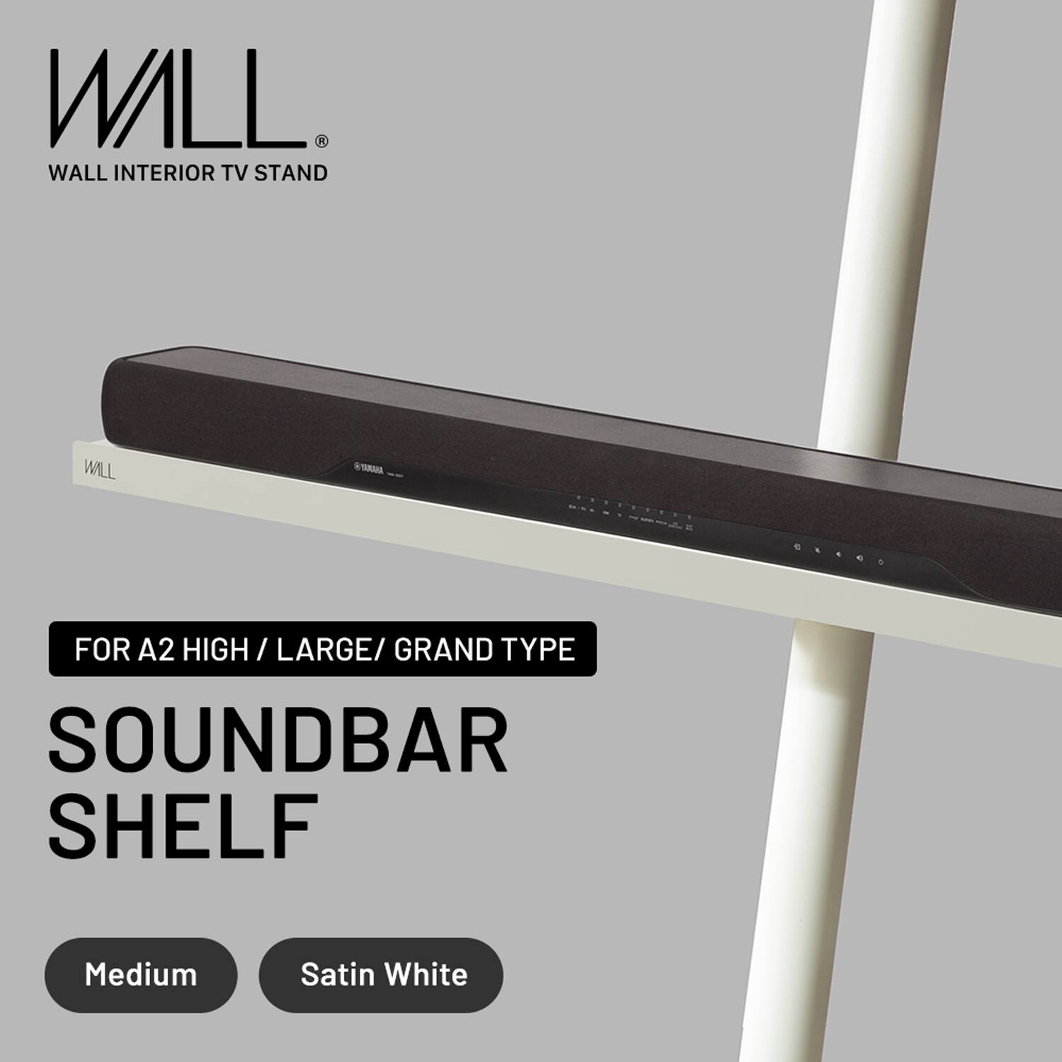 WALL  
WALL INTERIOR TV STAND  

FOR A2 HIGH / LARGE / GRAND TYPE  
SOUNDBAR SHELF  

Medium  
Satin White