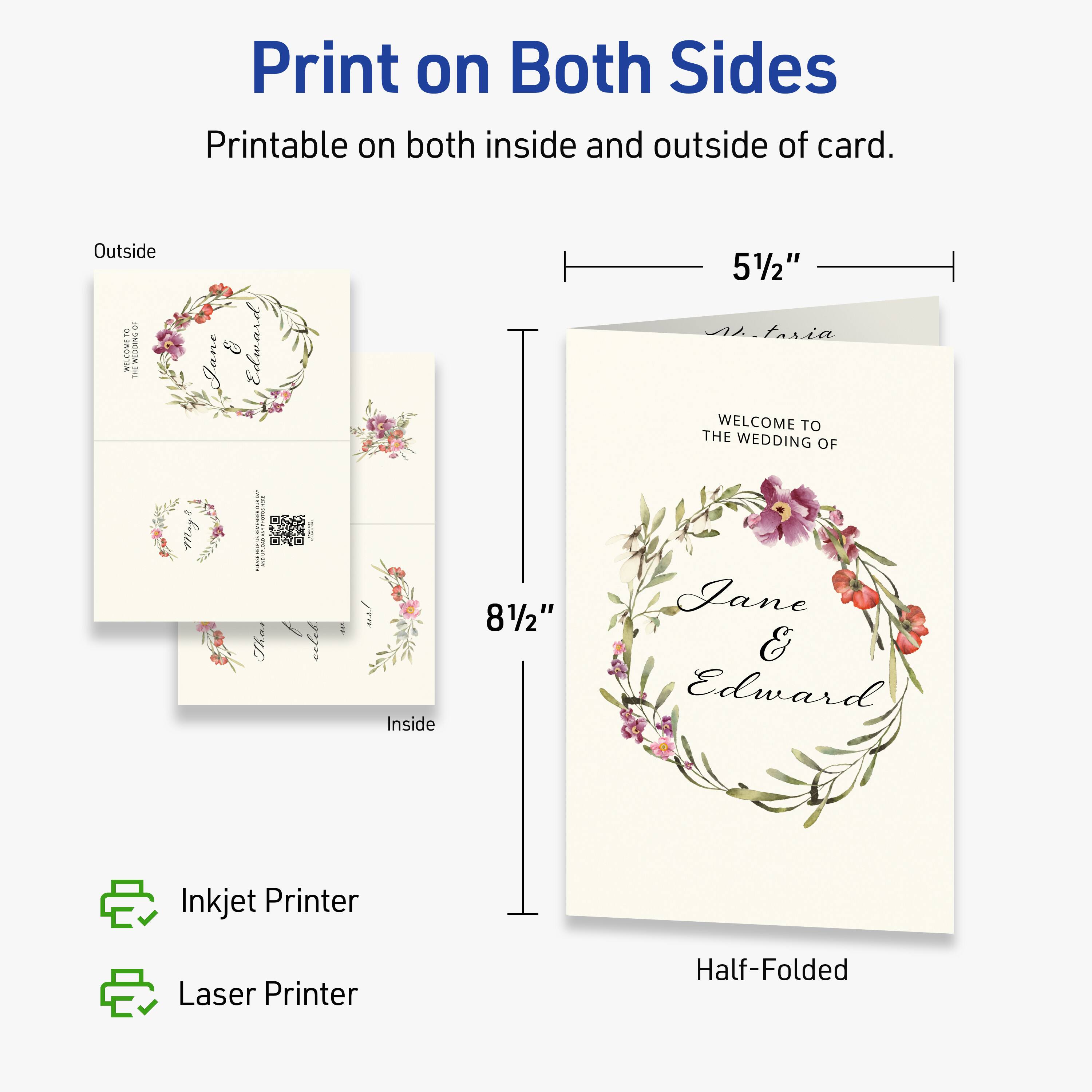 Print on Both Sides  
Printable on both inside and outside of card.  

Outside  
A O1 I 1 Jane Edward 5/2" As tasia WELCOME TO THE WEDDING OF  

Inside  
81/2" Jane & Edward  

Inkjet Printer  
Laser Printer  

Half-Folded  

51/2"  
81/2"