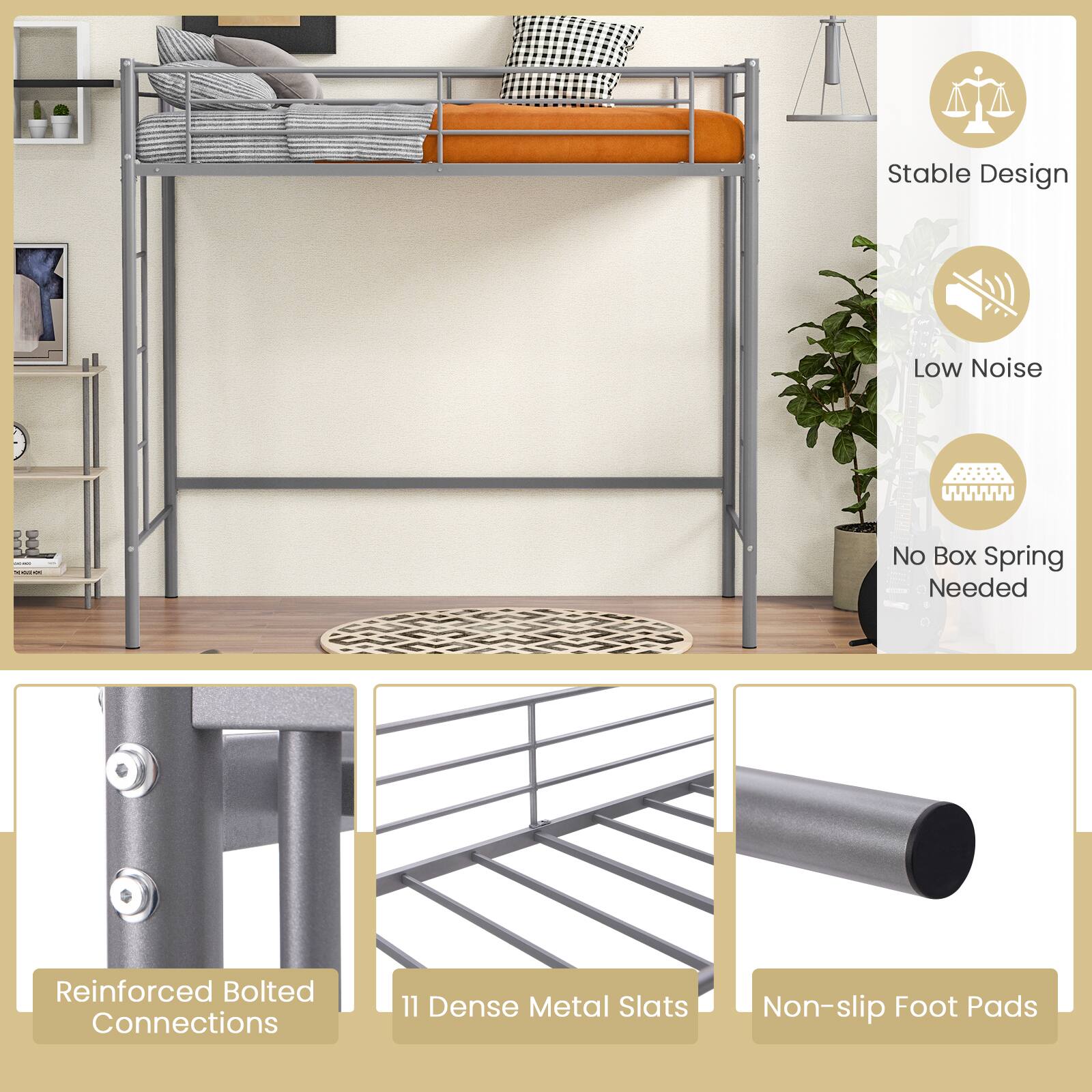 Stable Design  
Low Noise  
No Box Spring Needed  
Reinforced Bolted Connections  
11 Dense Metal Slats  
Non-slip Foot Pads