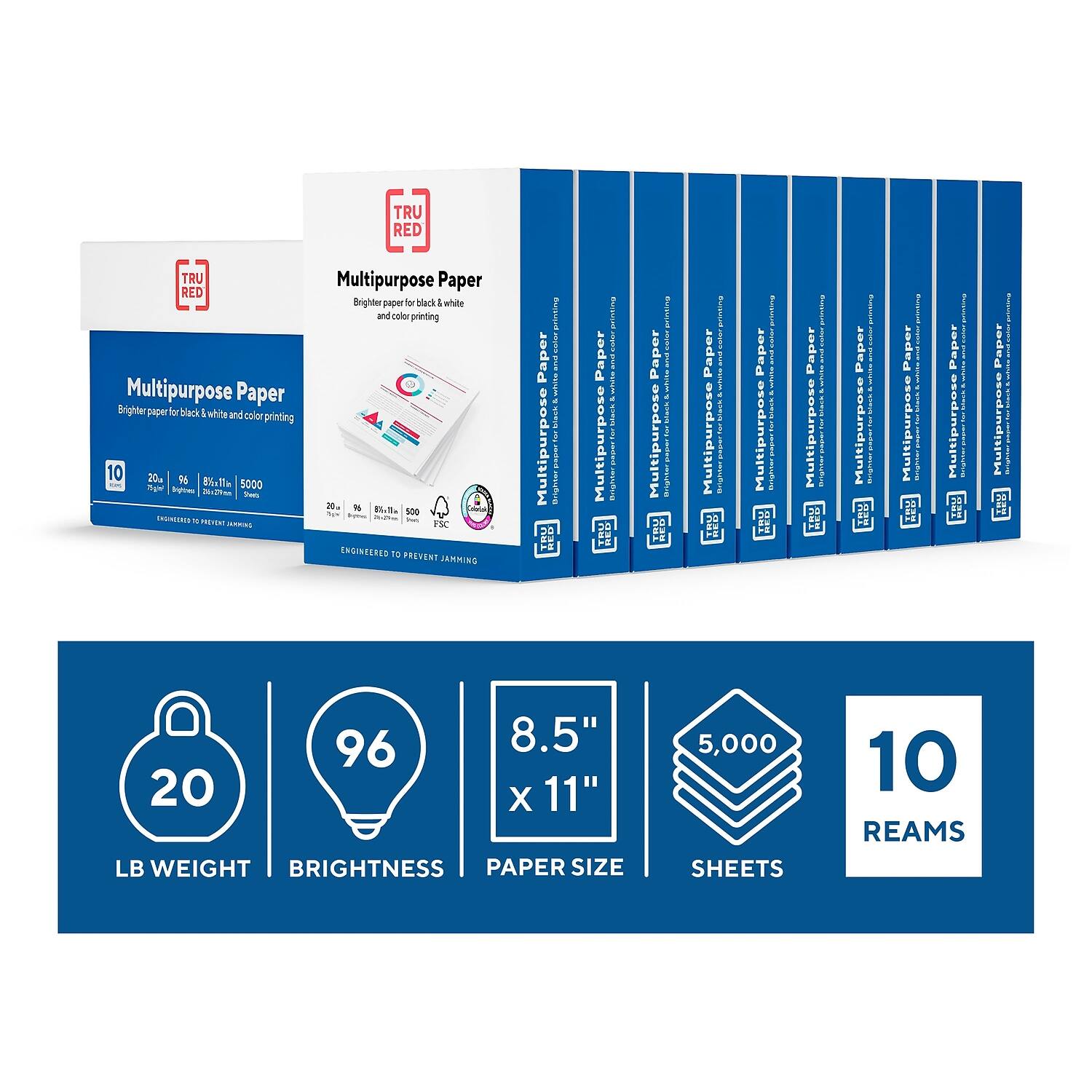 TRU RED Multipurpose Paper  
Brighter paper for black & white and color printing  

20 LB WEIGHT  
96 BRIGHTNESS  
8.5" x 11" PAPER SIZE  
5,000 SHEETS  
10 REAMS  

ENGINEERED TO PREVENT JAMMING  

FSC CERTIFIED