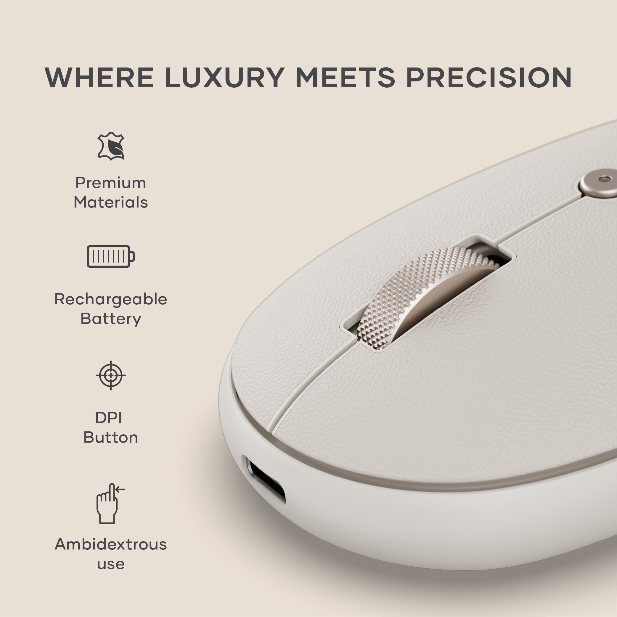 WHERE LUXURY MEETS PRECISION

- Premium Materials
- Rechargeable Battery
- DPI Button
- Ambidextrous use
