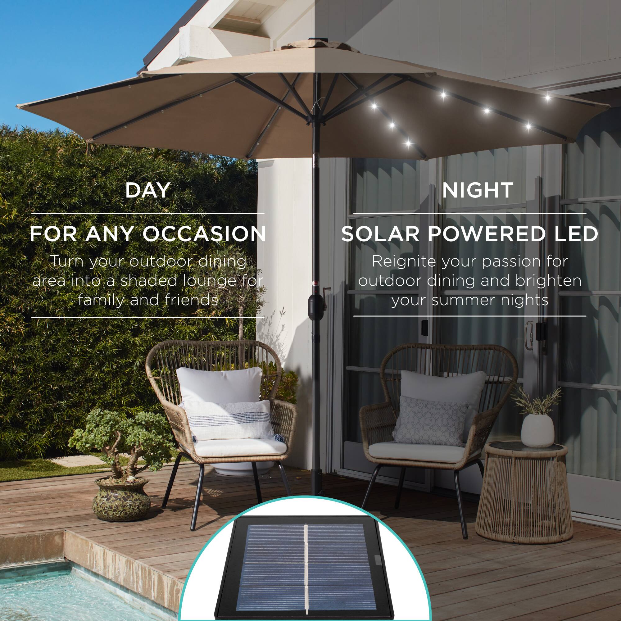 DAY NIGHT FOR ANY OCCASION

Turn your outdoor dining area into a shaded lounge for family and friends.

SOLAR POWERED LED

Reignite your passion for outdoor dining and brighten your summer nights.