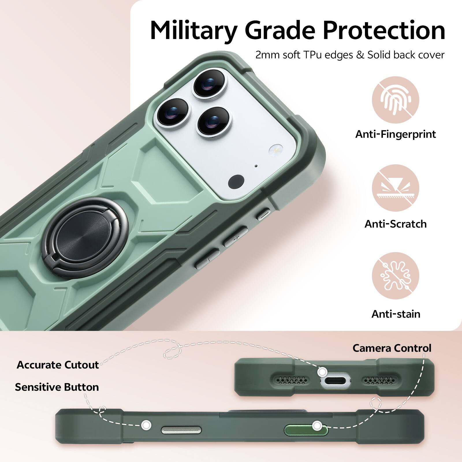Military Grade Protection  
2mm soft Tpu edges & Solid back cover  
Anti-Fingerprint  
Anti-Scratch  
Anti-stain  
Accurate Cutout  
Camera Control  
Sensitive Button