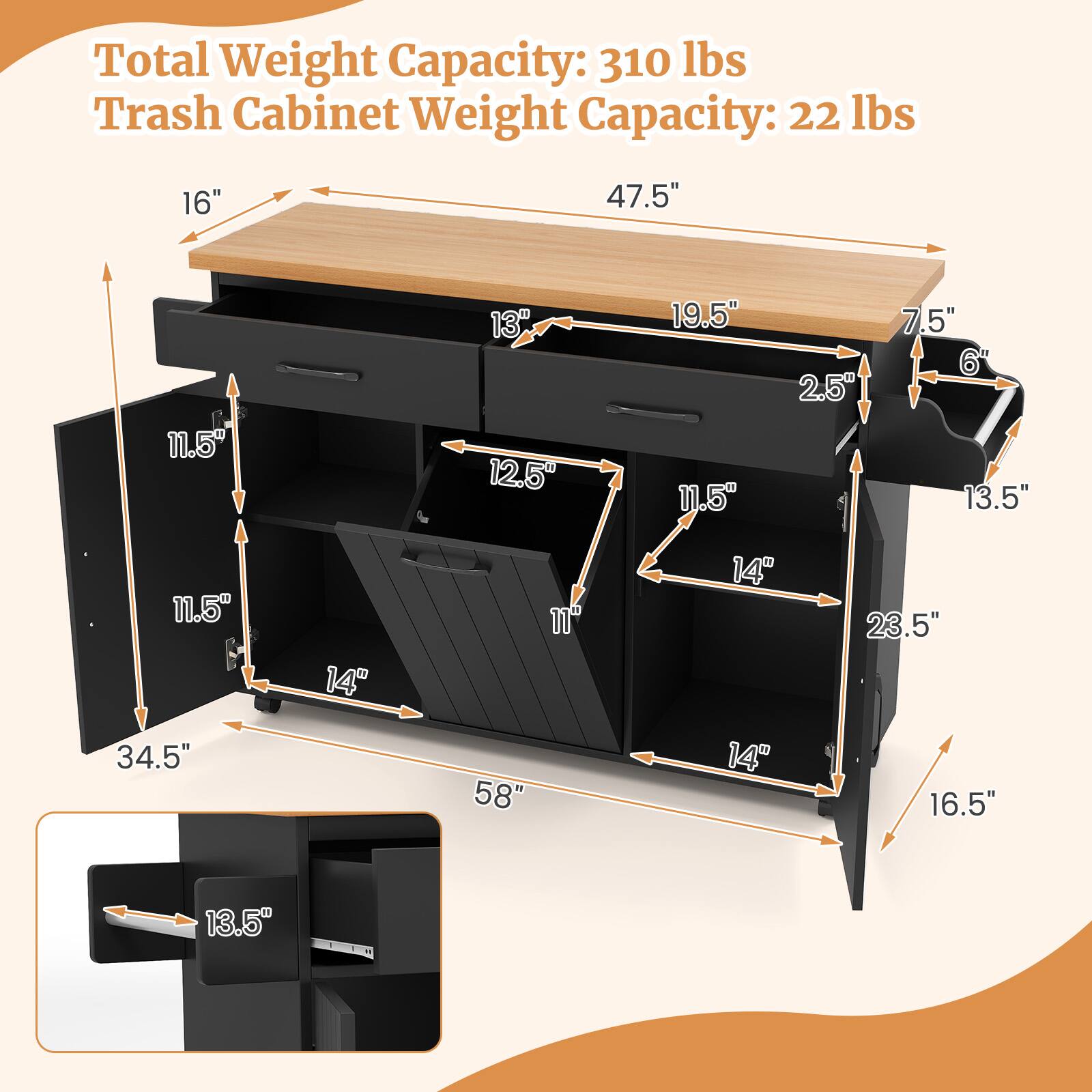 Total Weight Capacity: 310 lbs  
Trash Cabinet Weight Capacity: 22 lbs  

16"  
47.5"  
11.5"  
13"  
12.5"  
19.5"  
11.5"  
2.5"  
7.5"  
6"  
13.5"  
11.5"  
14"  
11"  
14"  
23.5"  
34.5"  
58"  
14"  
16.5"  
13.5"