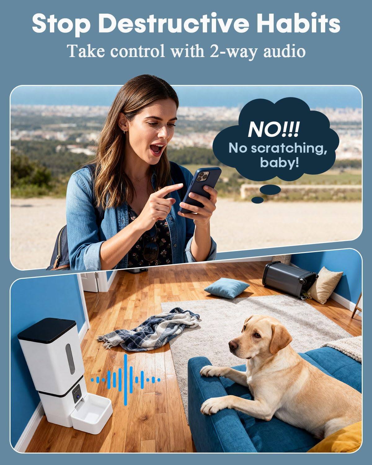 Stop Destructive Habits  
Take control with 2-way audio  

NO!!!  
No scratching, baby!