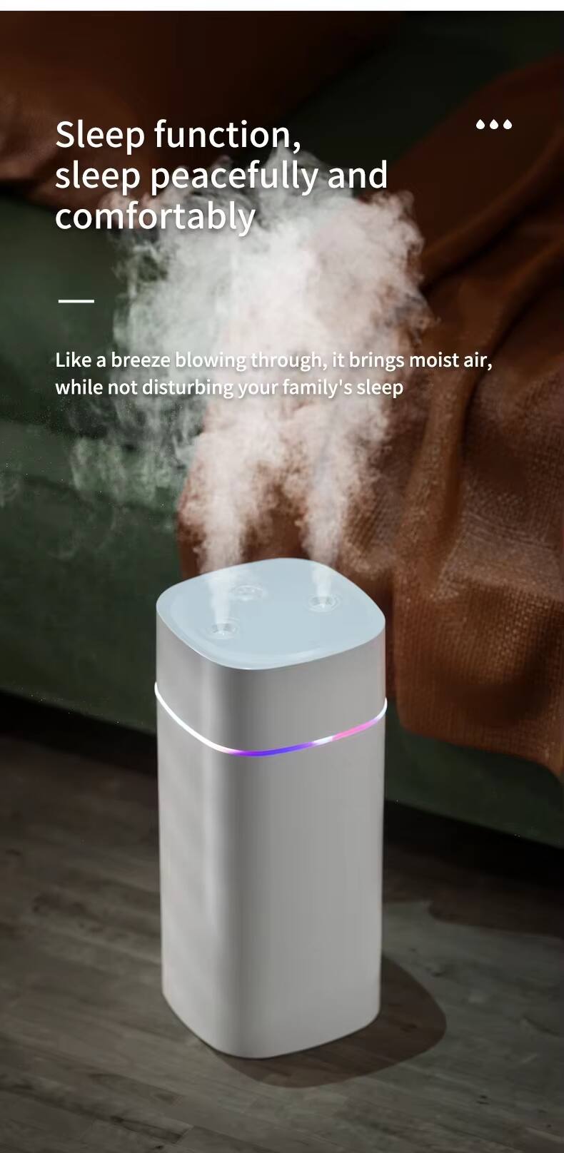 Sleep function, sleep peacefully and comfortably.

Like a breeze blowing through, it brings moist air, while not disturbing your family's sleep.