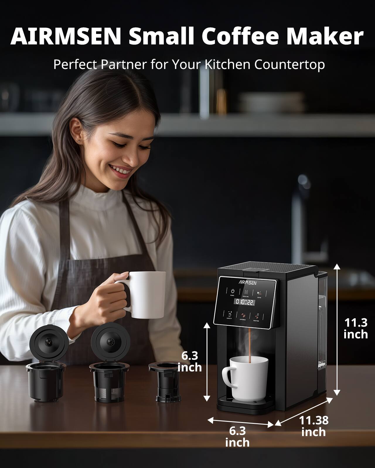 AIRMSSEN Small Coffee Maker  
Perfect Partner for Your Kitchen Countertop  

- 11.3 inch  
- 6.3 inch  
- 6.3 inch  
- 11.38 inch