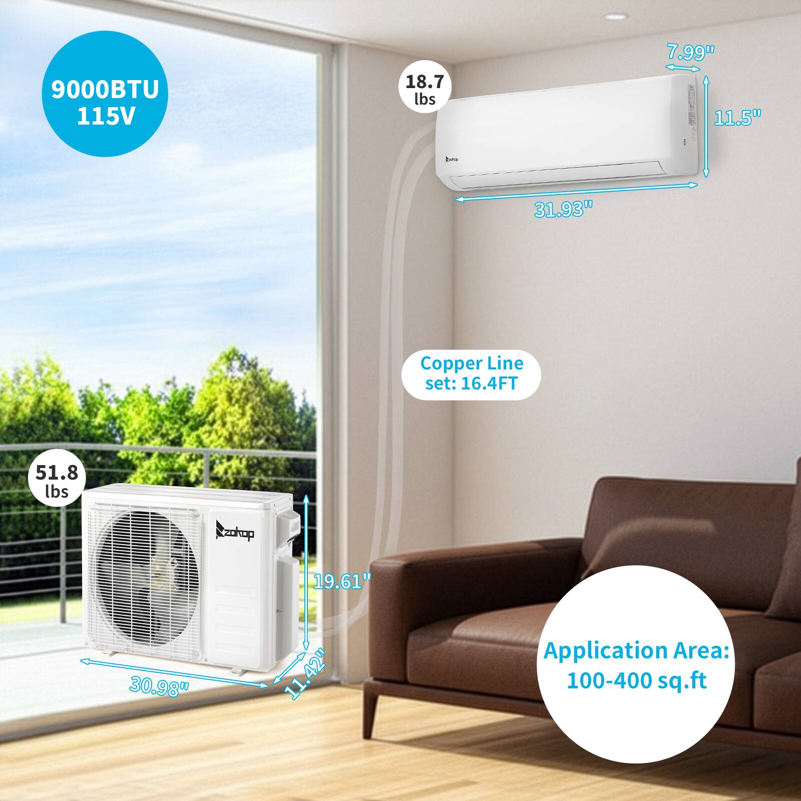 9000BTU 115V  
18.7 lbs  
7.99" x 11.50" x 31.93"  
Copper Line set: 16.4FT  
51.8 lbs  
19.61" x 30.98" x 11.42"  
Application Area: 100-400 sq.ft