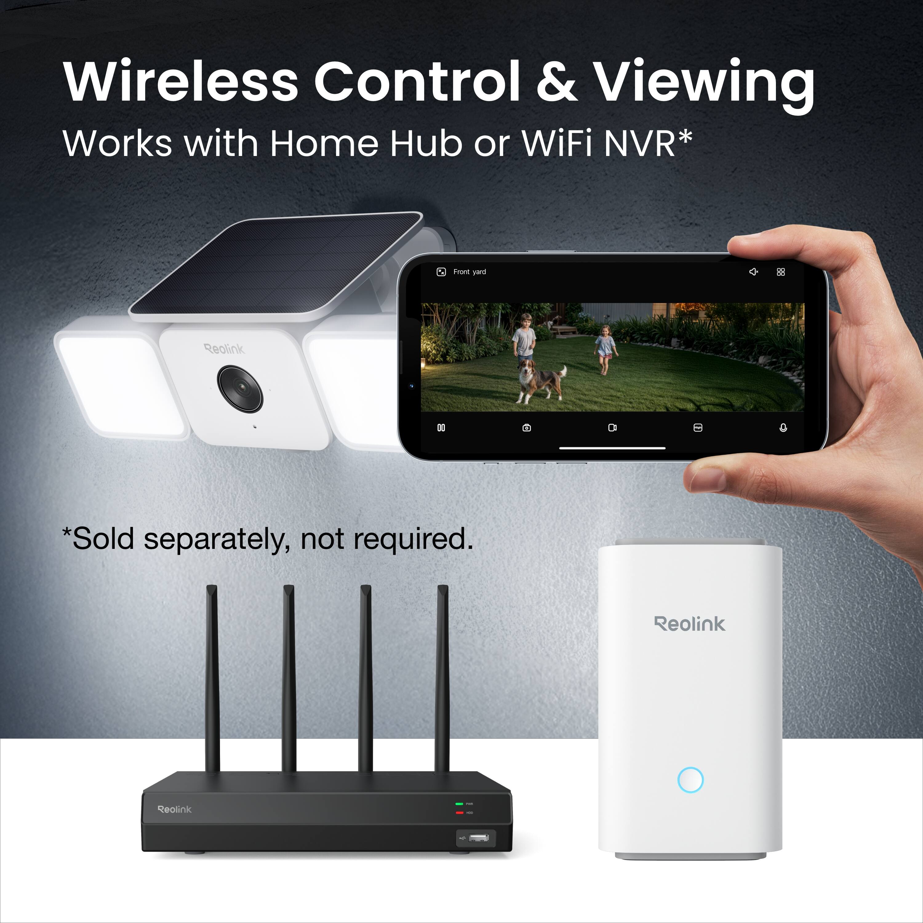 Wireless Control & Viewing  
Works with Home Hub or WiFi NVR*  
*Sold separately, not required.