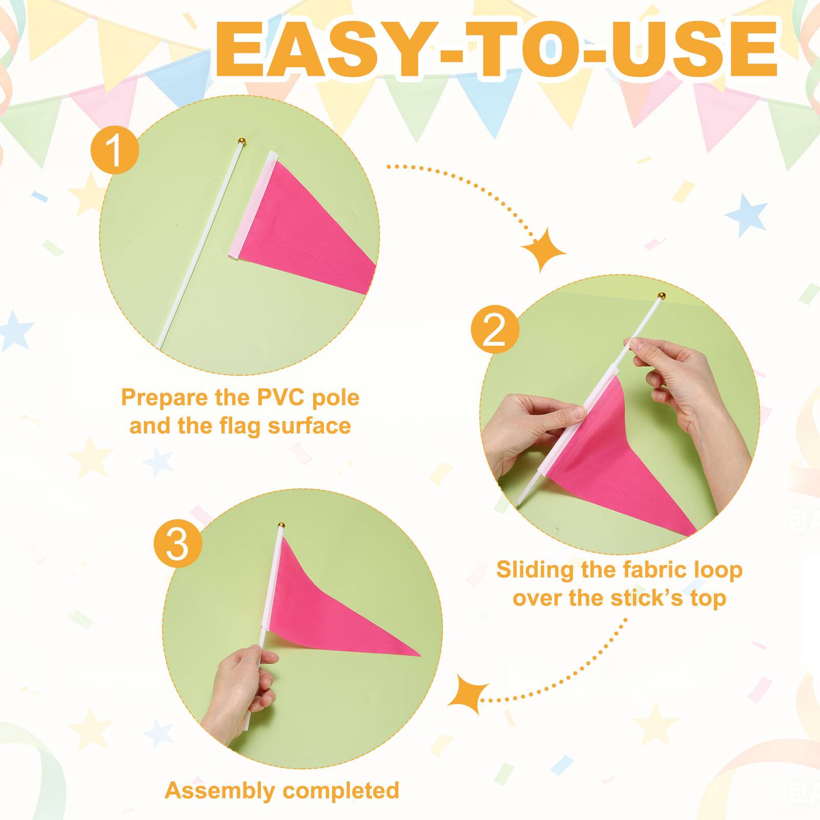 EASY-TO-USE

1. Prepare the PVC pole and the flag surface
2. Sliding the fabric loop over the stick's top
3. Assembly completed