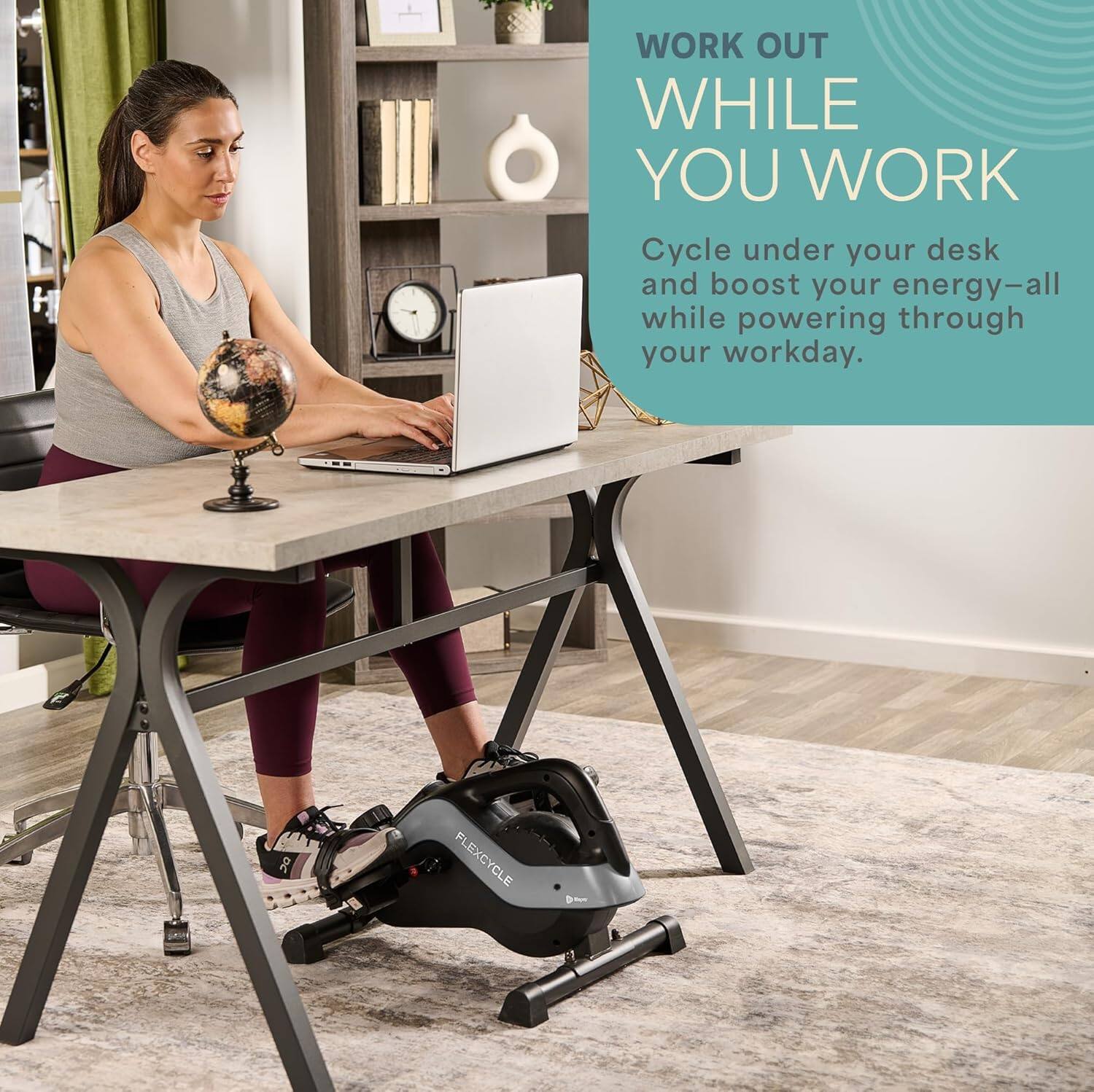 WORK OUT WHILE YOU WORK

Cycle under your desk and boost your energy—all while powering through your workday.

30 FLEXCYCLE