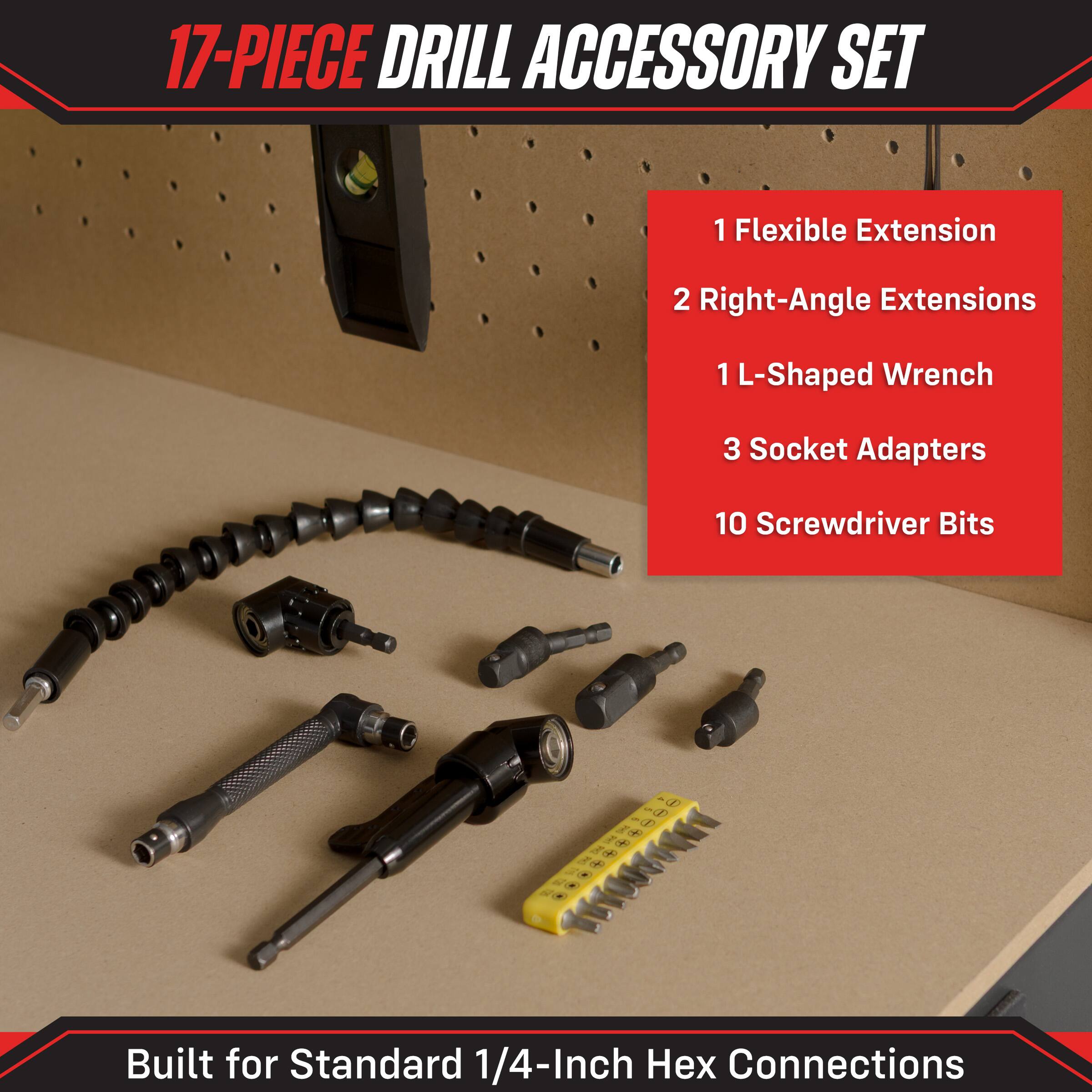 17-PIECE DRILL ACCESSORY SET

1 Flexible Extension
2 Right-Angle Extensions
1 L-Shaped Wrench
3 Socket Adapters
10 Screwdriver Bits

Built for Standard 1/4-Inch Hex Connections