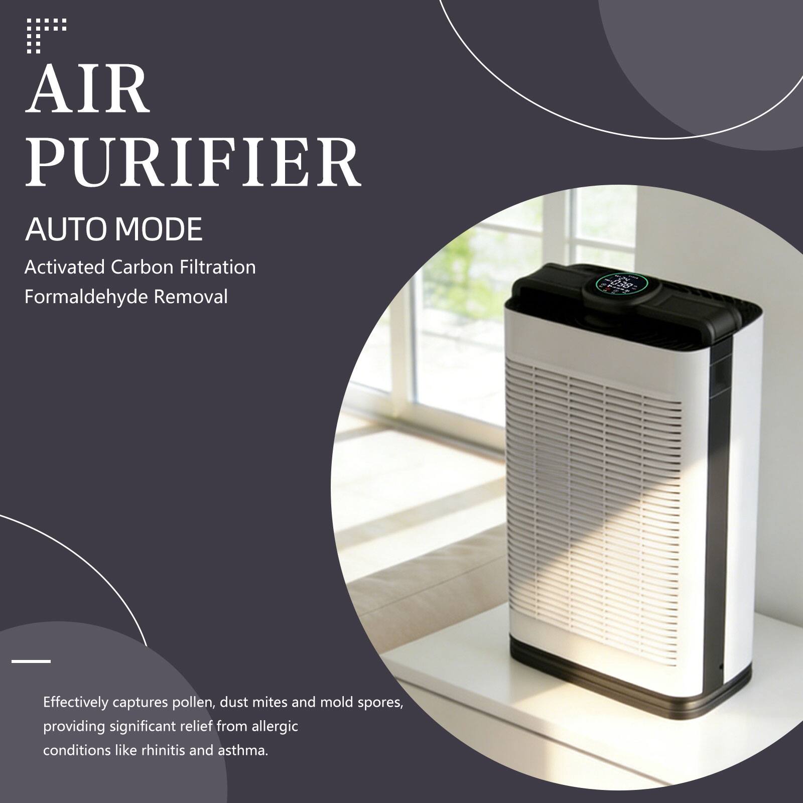 AIR PURIFIER  
AUTO MODE  

Activated Carbon Filtration  
Formaldehyde Removal  

Effectively captures pollen, dust mites, and mold spores, providing significant relief from allergic conditions like rhinitis and asthma.