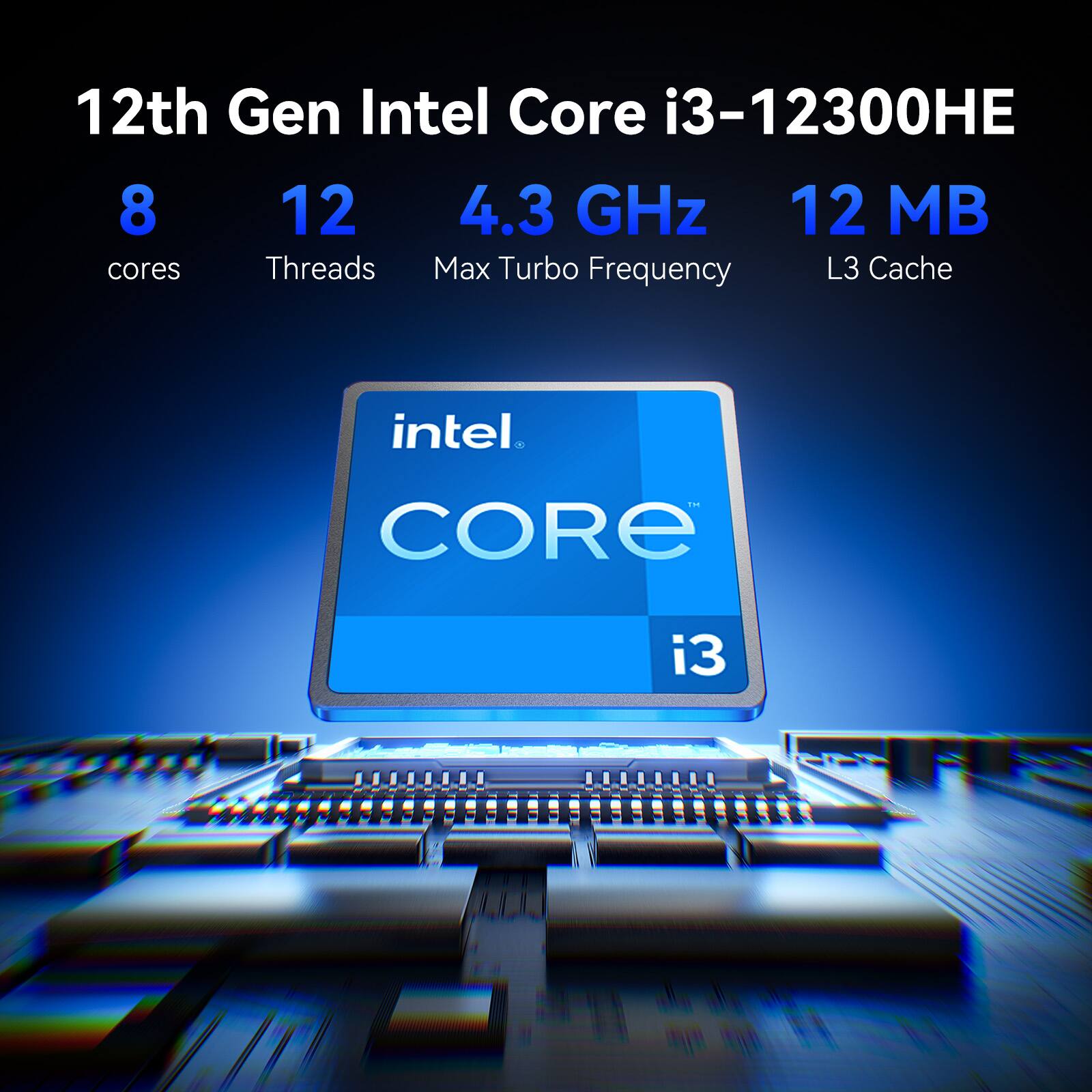 12th Gen Intel Core i3-12300HE  
8 cores  
12 threads  
4.3 GHz Max Turbo Frequency  
12 MB L3 Cache  
Intel Core i3