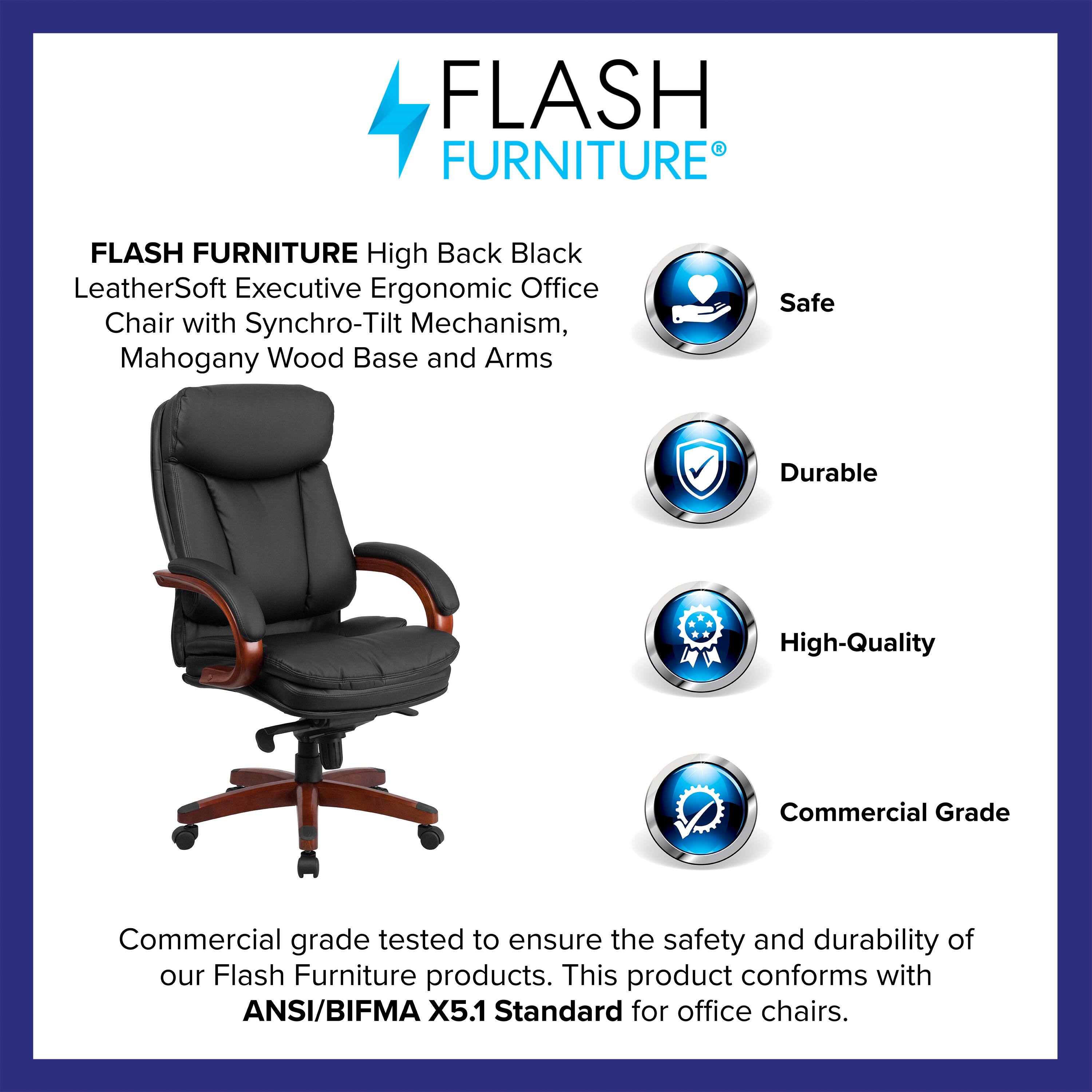 FLASH FURNITURE High Back Black LeatherSoft Executive Ergonomic Office Chair with Synchro-Tilt Mechanism, Mahogany Wood Base and Arms

Safe Durable High-Quality Commercial Grade

Commercial grade tested to ensure the safety and durability of our Flash Furniture products. This product conforms with ANSI/BIFMA X5.1 Standard for office chairs.