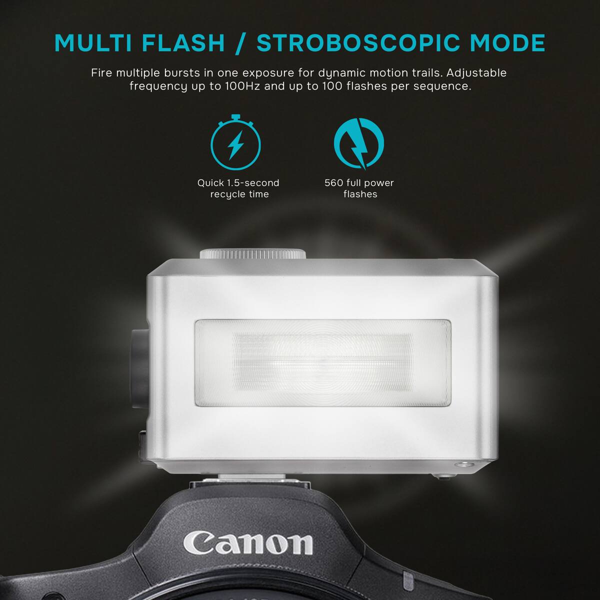 MULTI FLASH / STROBOSCOPIC MODE  
Fire multiple bursts in one exposure for dynamic motion trails. Adjustable frequency up to 100Hz and up to 100 flashes per sequence.  
Quick 1.5-second recycle time  
560 full power flashes  
Canon