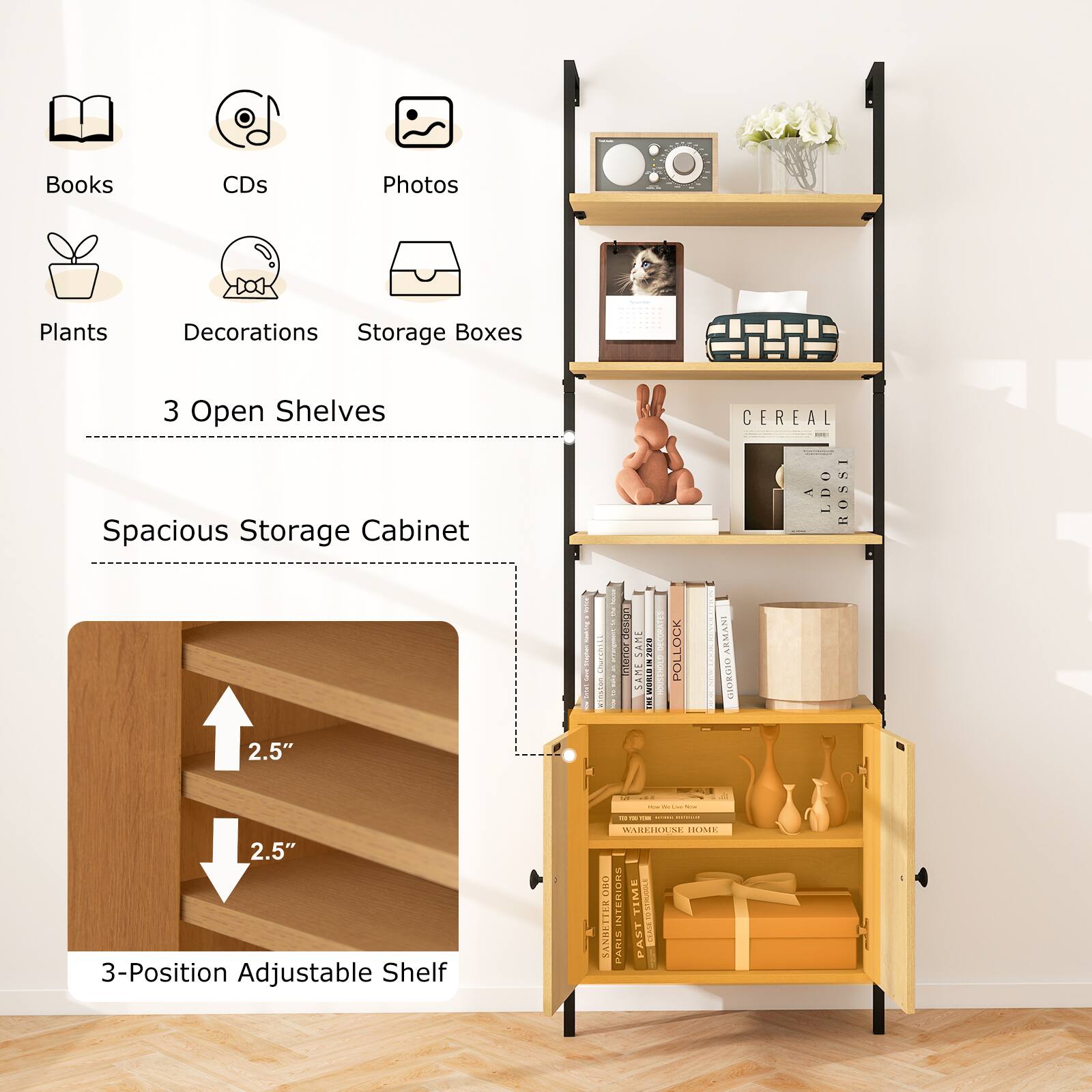 Books  
CDs  
Photos  
Plants  
Decorations  
Storage Boxes  

3 Open Shelves  

Spacious Storage Cabinet  

3-Position Adjustable Shelf  
2.5"  
2.5"  

CEREAL  
A LDO ROSSI  

SAM - 202  
SAME  

POLLOCK  
ARMANI  
GIORNO  

WAREHOUSE HOME  
PAST TIME  
PAST TIME