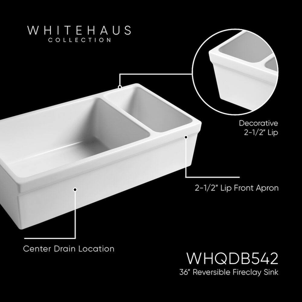 WHITEHAUS COLLECTION

Decorative 2-1/2" Lip

2-1/2" Lip Front Apron

Center Drain Location

WHQDB542

36" Reversible Fireclay Sink