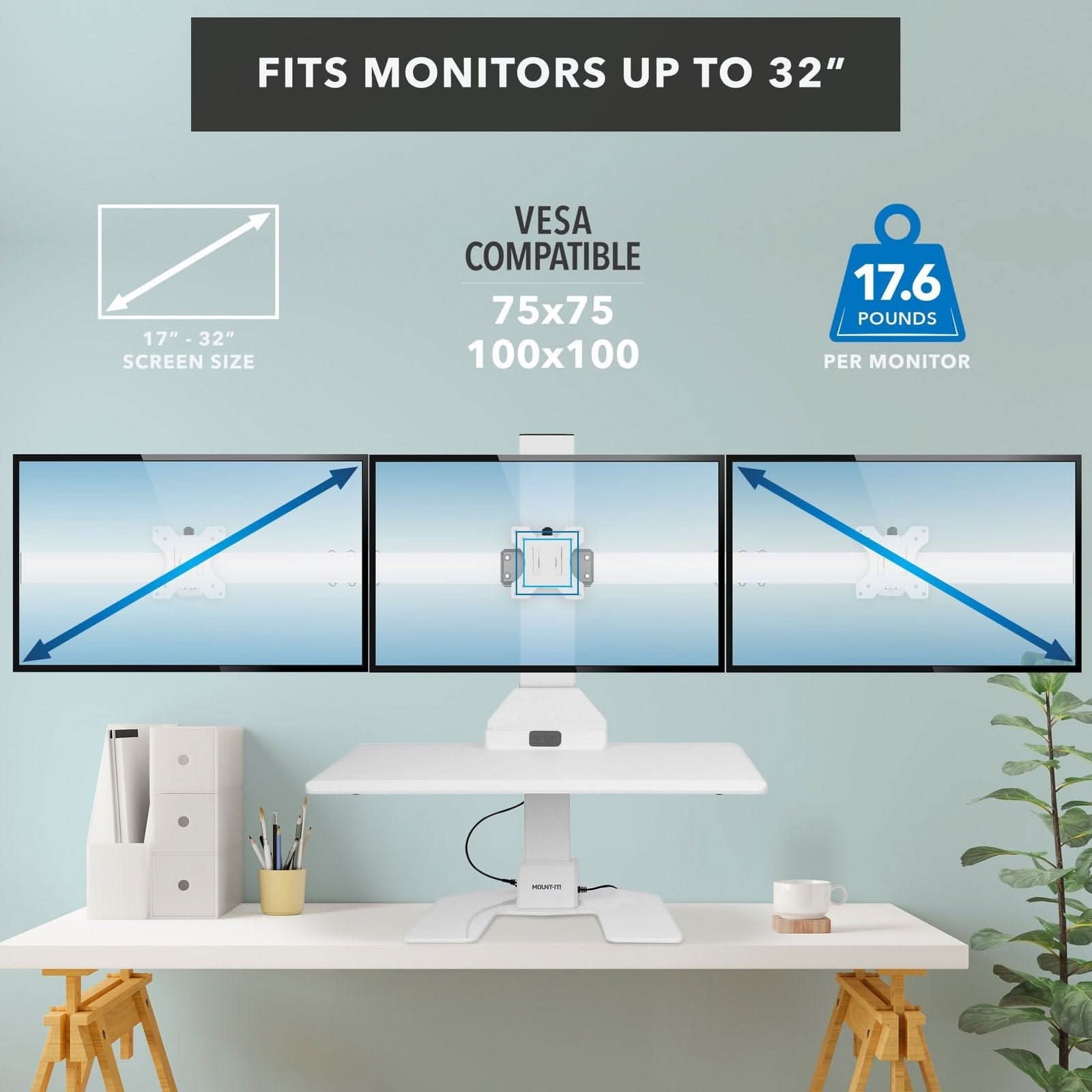 FITS MONITORS UP TO 32"

17" - 32" SCREEN SIZE

VESA COMPATIBLE
75x75
100x100

17.6 POUNDS PER MONITOR