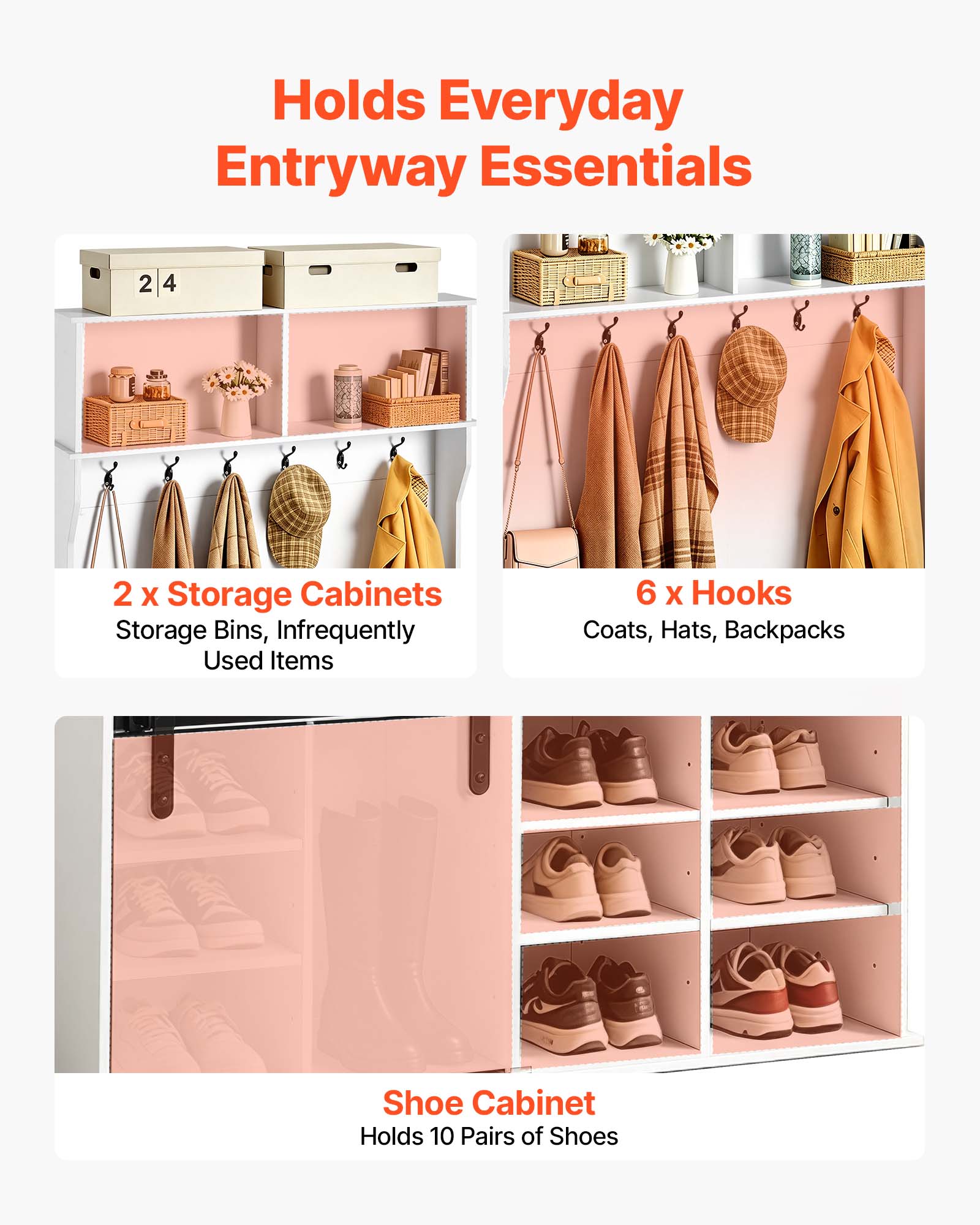 Holds Everyday Entryway Essentials

2 x Storage Cabinets
Storage Bins, Infrequently Used Items

6 x Hooks
Coats, Hats, Backpacks

Shoe Cabinet
Holds 10 Pairs of Shoes