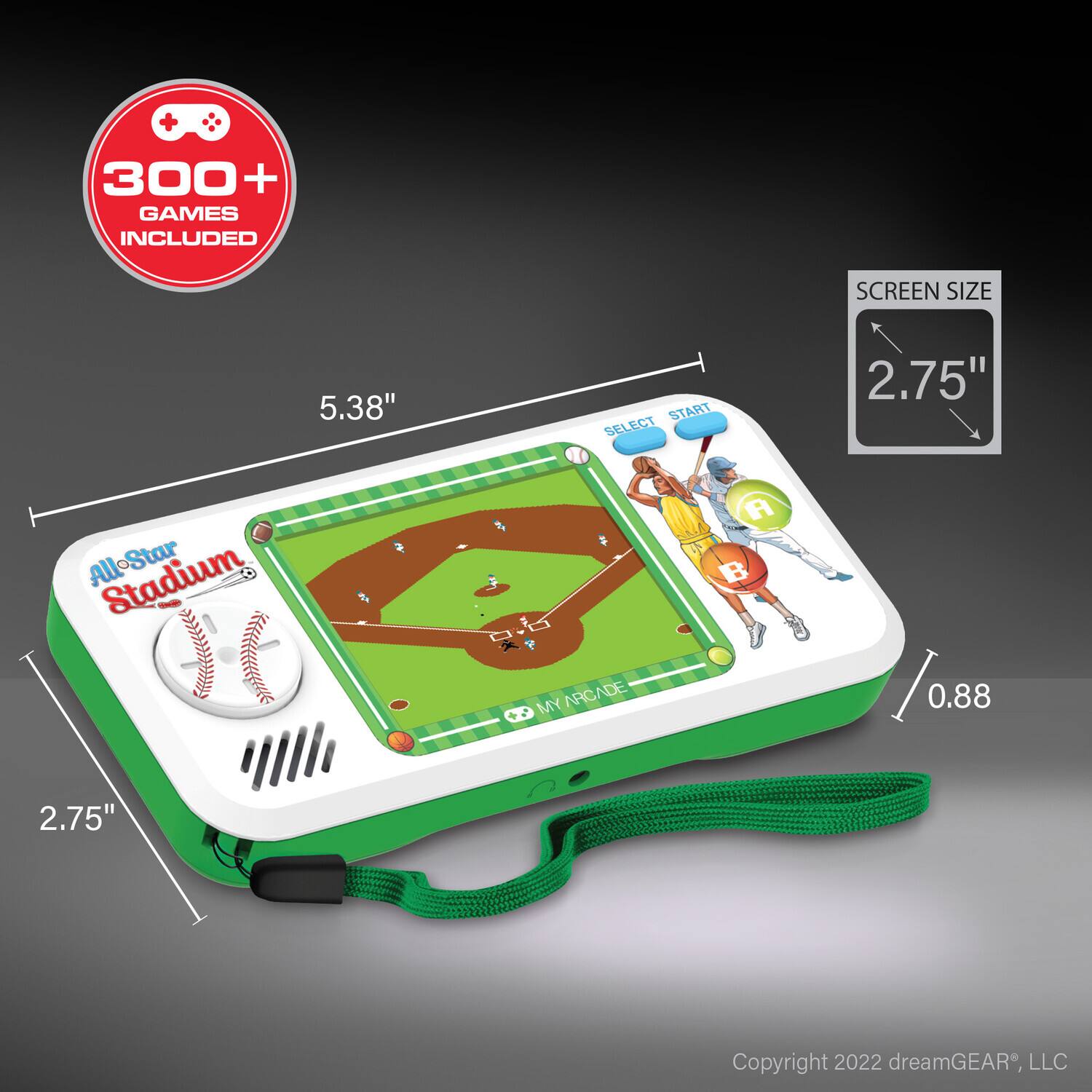 - 300+ GAMES INCLUDED
- SCREEN SIZE: 5.38"
- SELECT START
- All-Star Stadium
- MY ARCADE
- 2.75"
- 0.88
- Copyright 2022 dreamGEAR, LLC