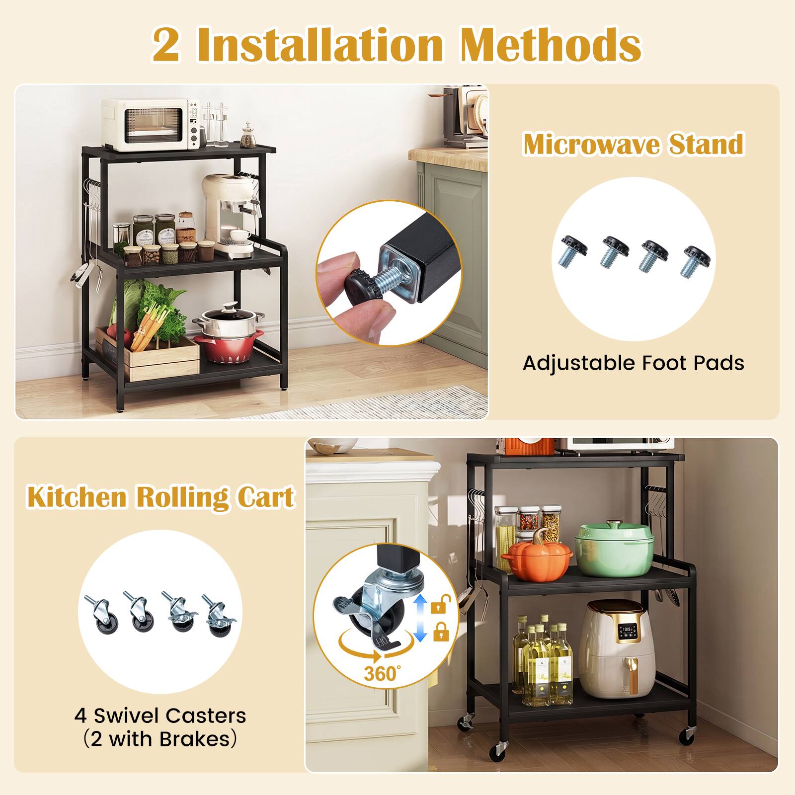 2 Installation Methods

Microwave Stand
Adjustable Foot Pads

Kitchen Rolling Cart
4 Swivel Casters (2 with Brakes)