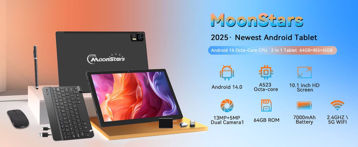 MoonStars  
2025 - Newest Android Tablet  

Android 14 Octa-Core CPU 2 in 1 Tablet 64GB+8(4+4)GB  

- Android 14.0  
- A523 Octa-core  
- 10.1 inch HD Screen  
- 13MP+5MP Dual Camera  
- 64GB ROM  
- 7000mAh Battery  
- 2.4GHz  
- 5G WIFI