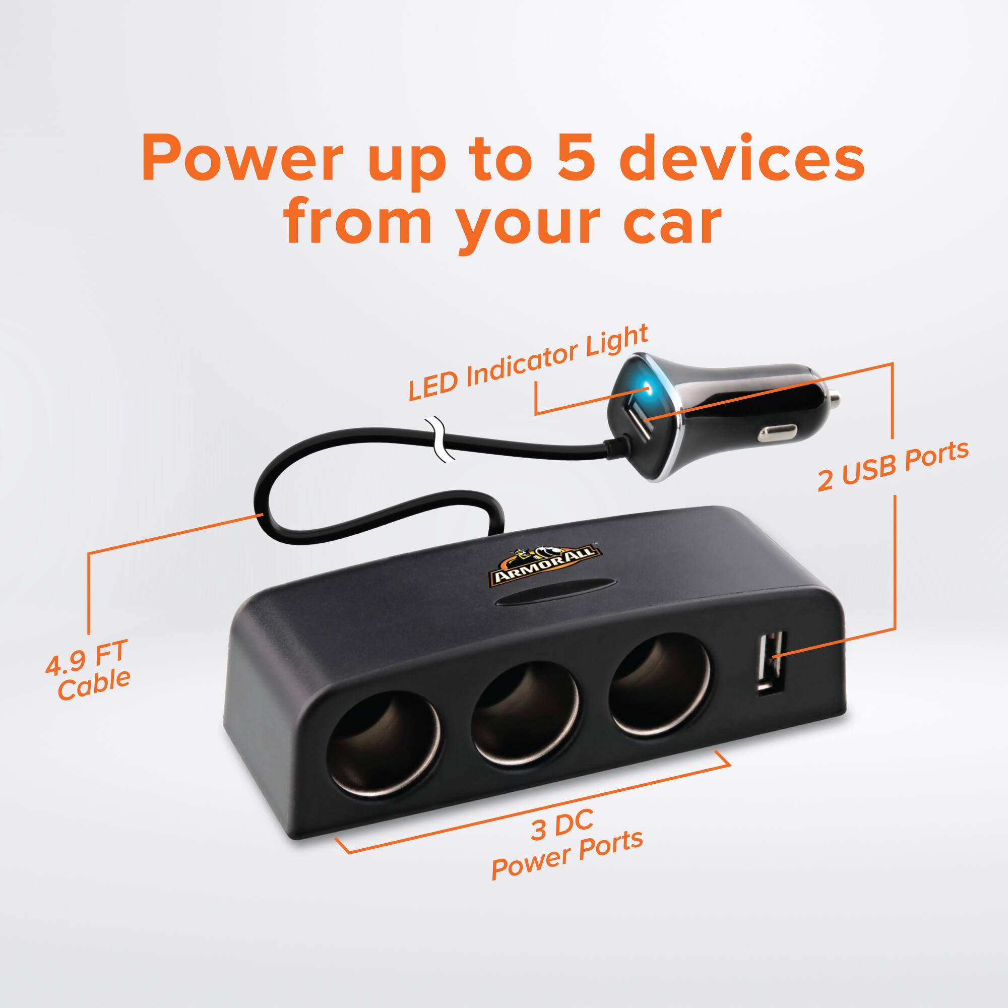Power up to 5 devices from your car

- LED Indicator Light
- 2 USB Ports
- 4.9 FT Cable
- 3 DC Power Ports