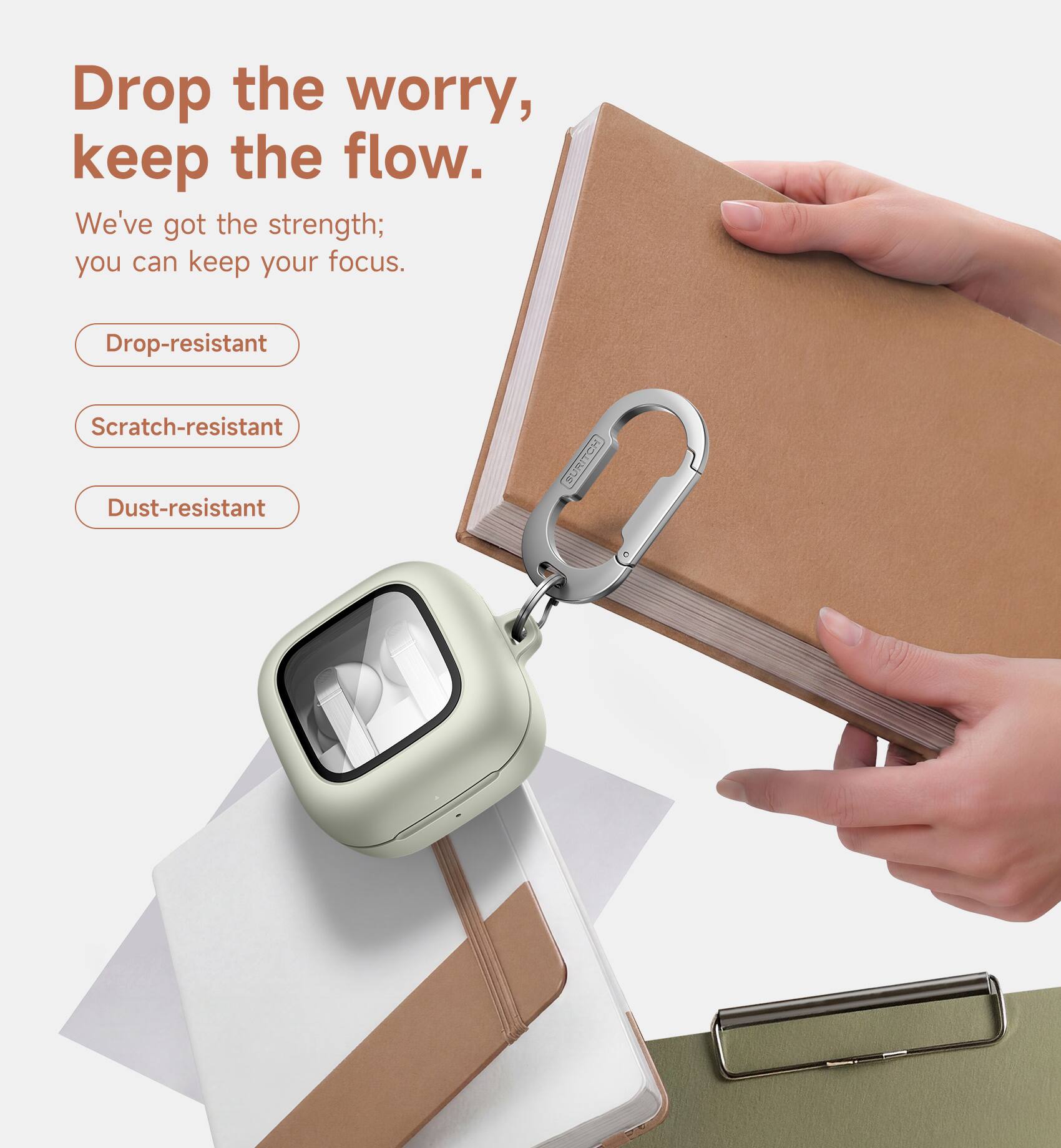 Drop the worry, keep the flow.  
We've got the strength; you can keep your focus.  

- Drop-resistant  
- Scratch-resistant  
- Dust-resistant