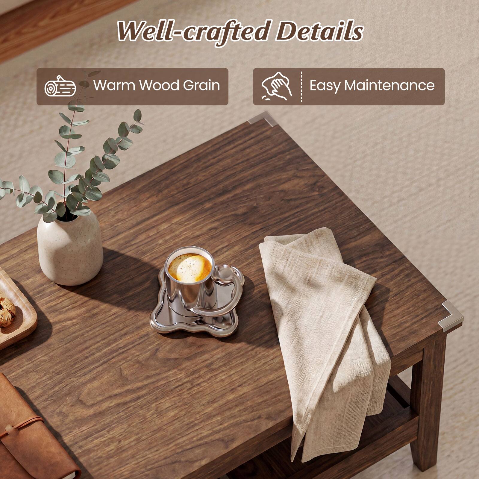 Well-crafted Details  
Warm Wood Grain  
Easy Maintenance