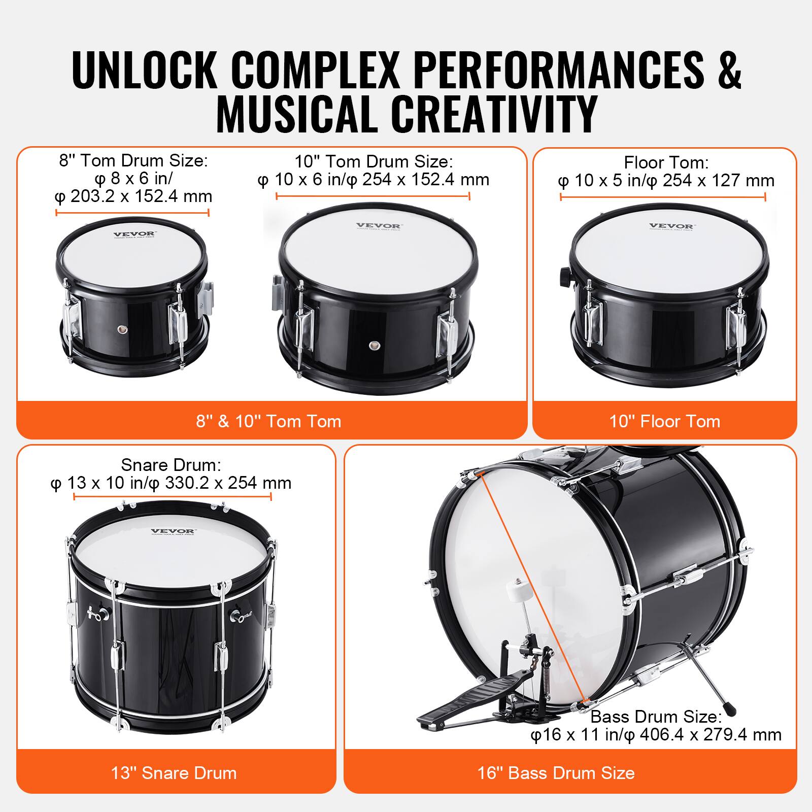UNLOCK COMPLEX PERFORMANCES & MUSICAL CREATIVITY

8" Tom Drum Size:  
φ 8 x 6 in/ 203.2 x 152.4 mm

10" Tom Drum Size:  
φ 10 x 6 in/ 254 x 152.4 mm

Floor Tom:  
φ 10 x 5 in/ 254 x 127 mm

8" & 10" Tom Tom

Snare Drum:  
φ 13 x 10 in/ 330.2 x 254 mm

13" Snare Drum

Bass Drum Size:  
φ 16 x 11 in/ 406.4 x 279.4 mm

16" Bass Drum Size