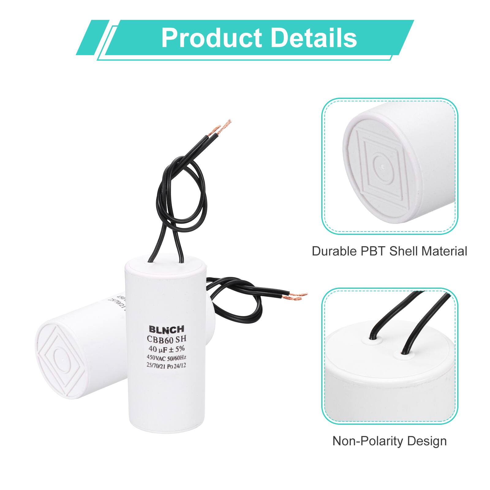 Product Details

- Durable PBT Shell Material
- BLNCH CBB60 SH
- 40 µF ± 5%
- 450VAC 50/60Hz
- 25/70/21 Po 24/12
- Non-Polarity Design
