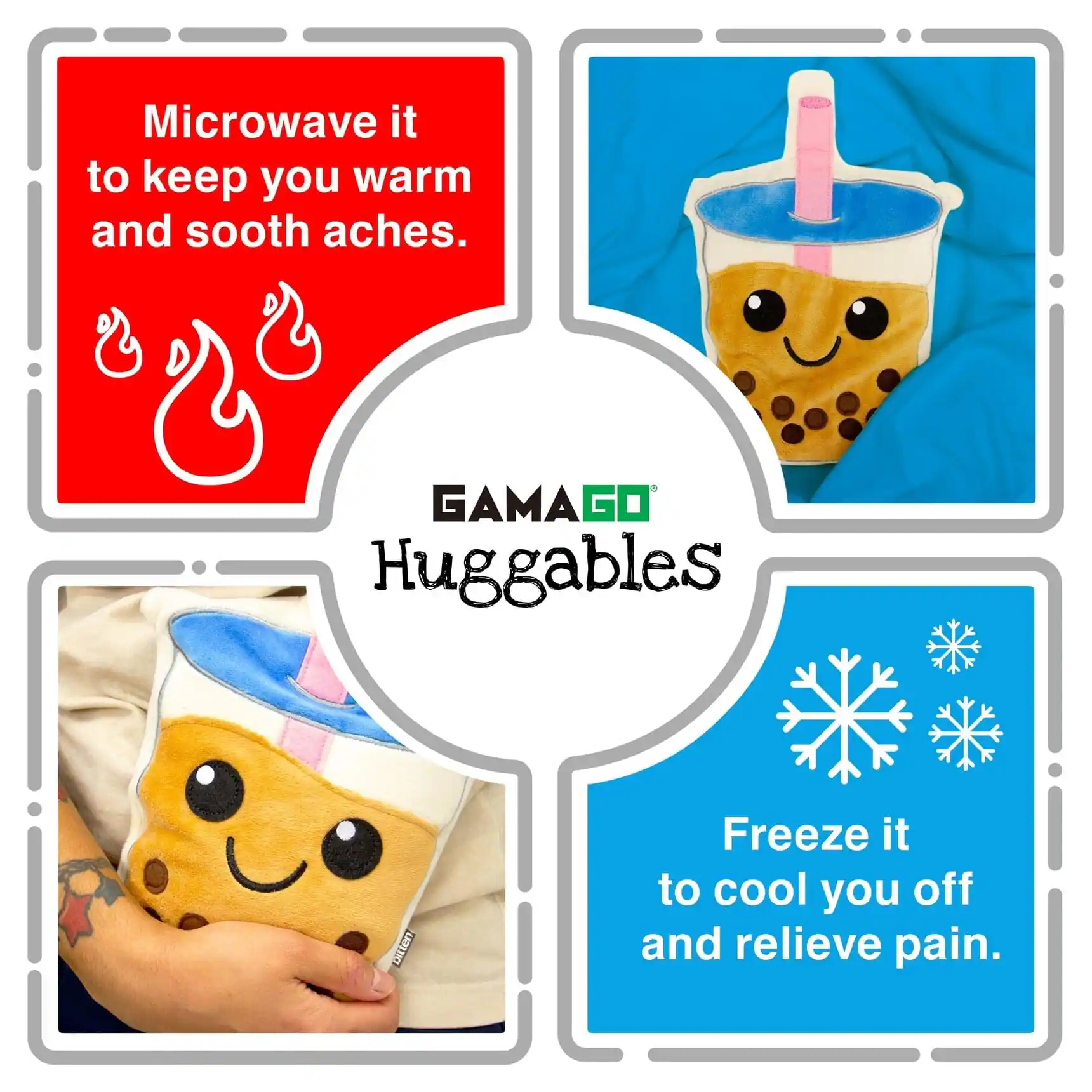 Microwave it to keep you warm and soothe aches.  
GAMAGO Huggables  
Freeze it to cool you off and relieve pain.