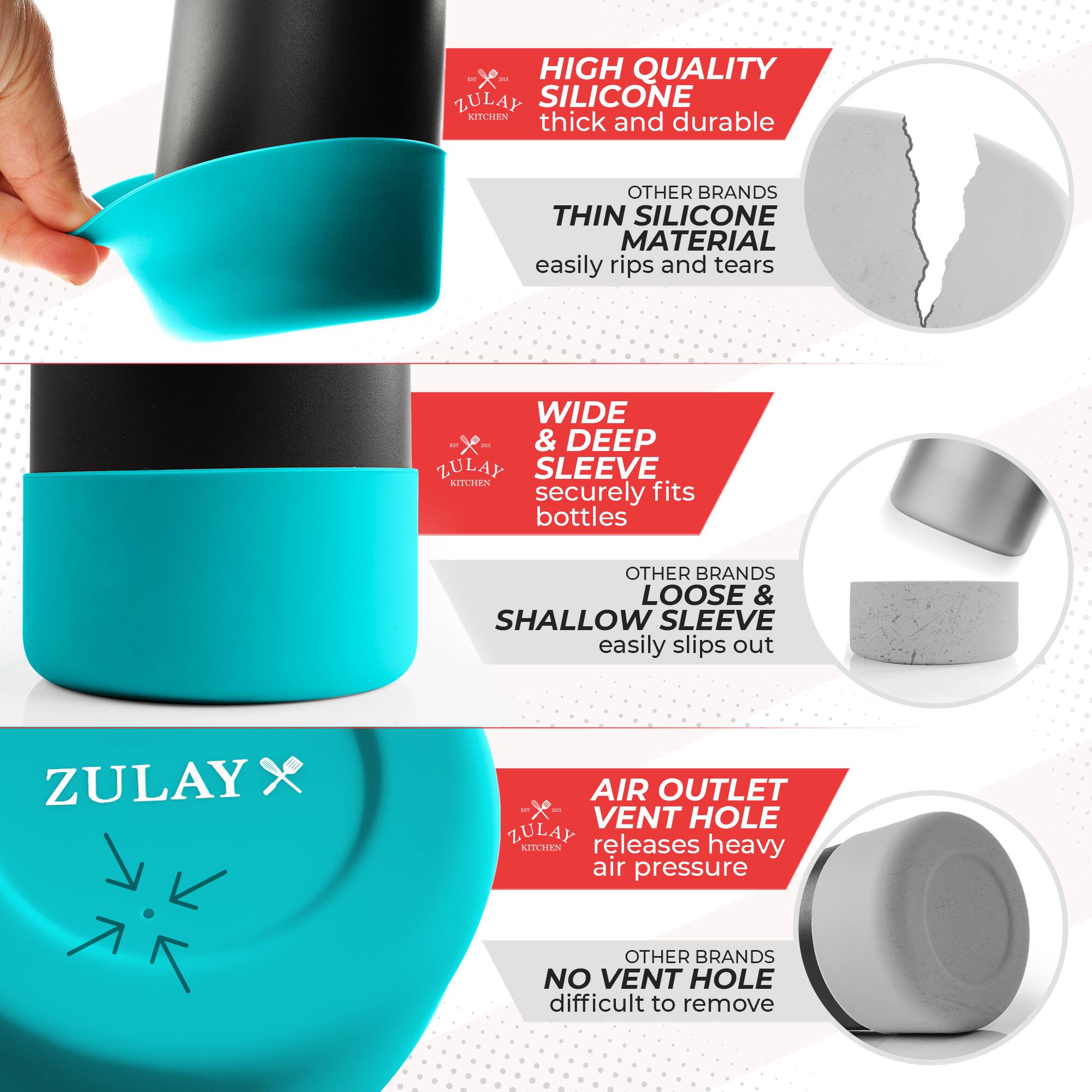 - **High Quality Silicone**  
  Thick and durable  
  Other brands thin silicone material easily rips and tears

- **Wide & Deep Sleeve**  
  Securely fits bottles  
  Other brands loose & shallow sleeve easily slips out

- **Air Outlet Vent Hole**  
  Releases heavy air pressure  
  Other brands no vent hole difficult to remove