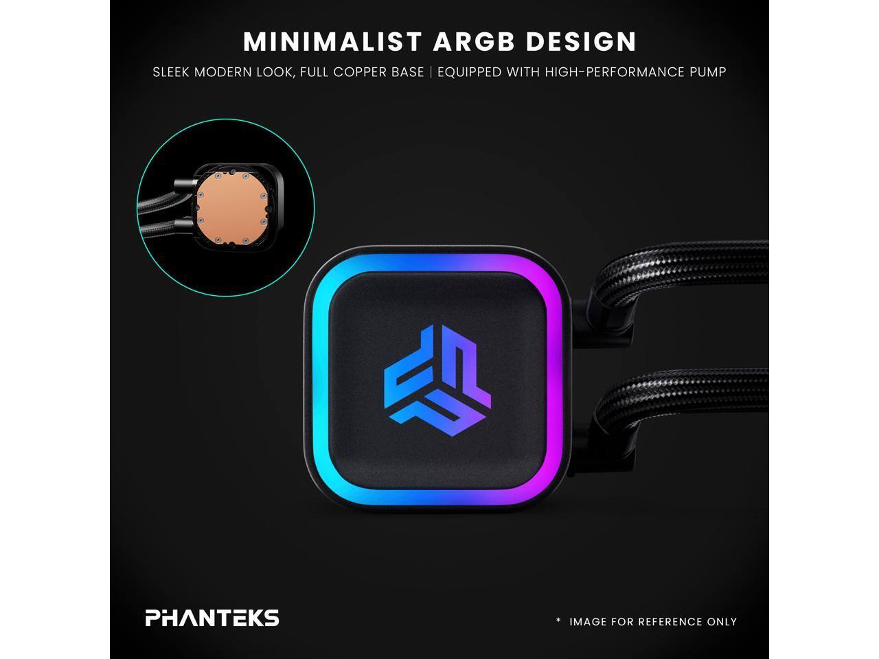 MINIMALIST ARGB DESIGN  
SLEEK MODERN LOOK, FULL COPPER BASE | EQUIPPED WITH HIGH-PERFORMANCE PUMP  

PHANTEKS  
IMAGE FOR REFERENCE ONLY