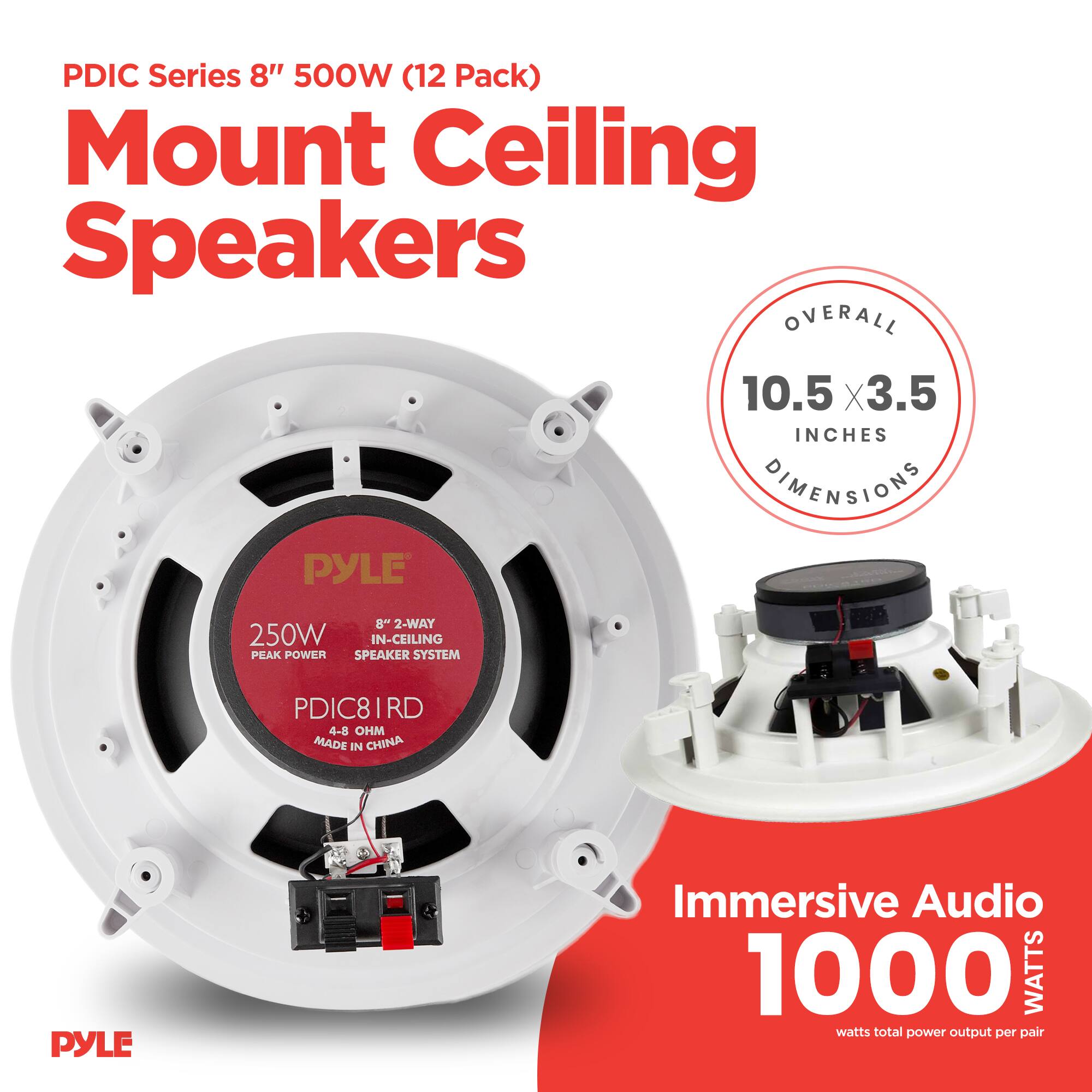 PDIC Series 8" 500W (12 Pack) Mount Ceiling Speakers

Overall Dimensions: 10.5 x 3.5 Inches

PYLE 8" 2-Way 250W In-Ceiling Peak Power Speaker System
PDIC81RD
4-8 Ohm
Made in China

Immersive Audio
1000 Watts
watts total power output per pair
