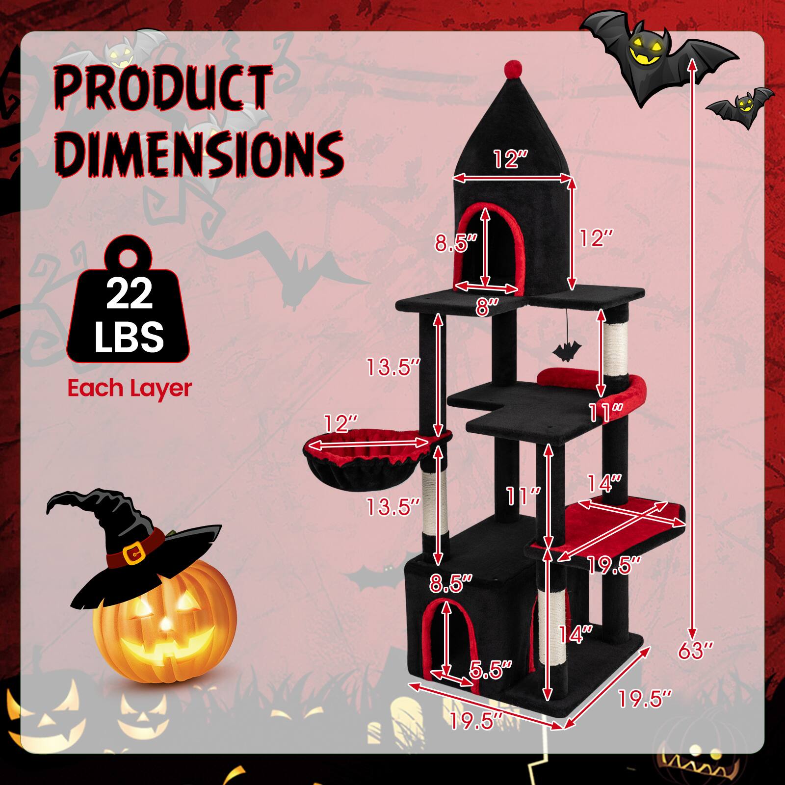 PRODUCT DIMENSIONS

22 LBS Each Layer

12" 22 LBS Each Layer

8.5" 8" 13.5" 12" 12" 11" 13.5" 11" 14" C 8.5" 19.5" 5.5" 19.5" 14" 63" 19.5"
